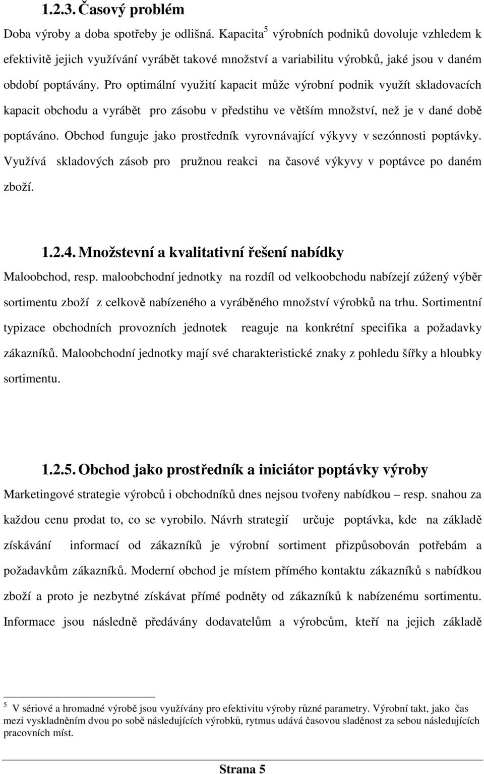 Pro optimální využití kapacit může výrobní podnik využít skladovacích kapacit obchodu a vyrábět pro zásobu v předstihu ve větším množství, než je v dané době poptáváno.