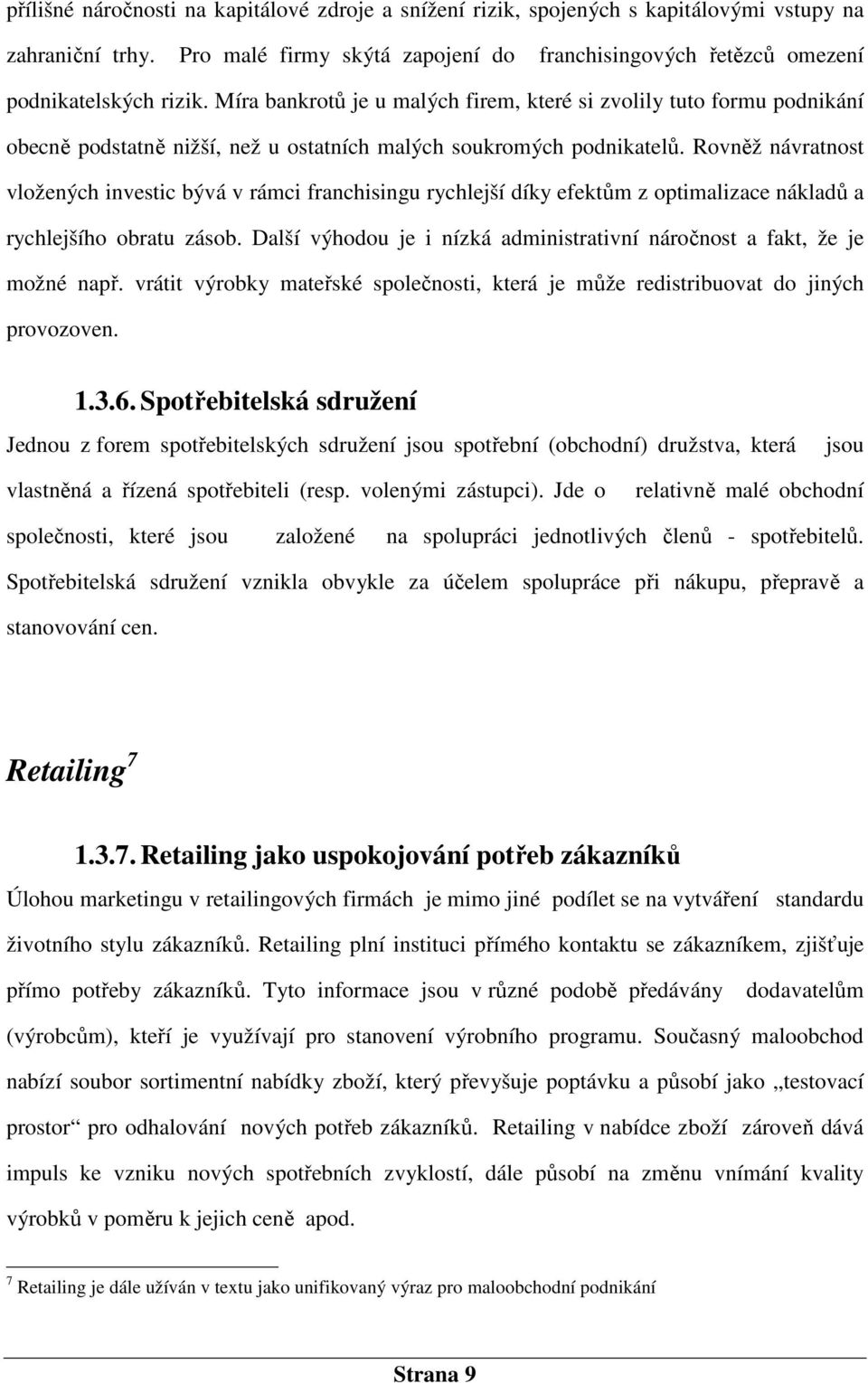 Rovněž návratnost vložených investic bývá v rámci franchisingu rychlejší díky efektům z optimalizace nákladů a rychlejšího obratu zásob.