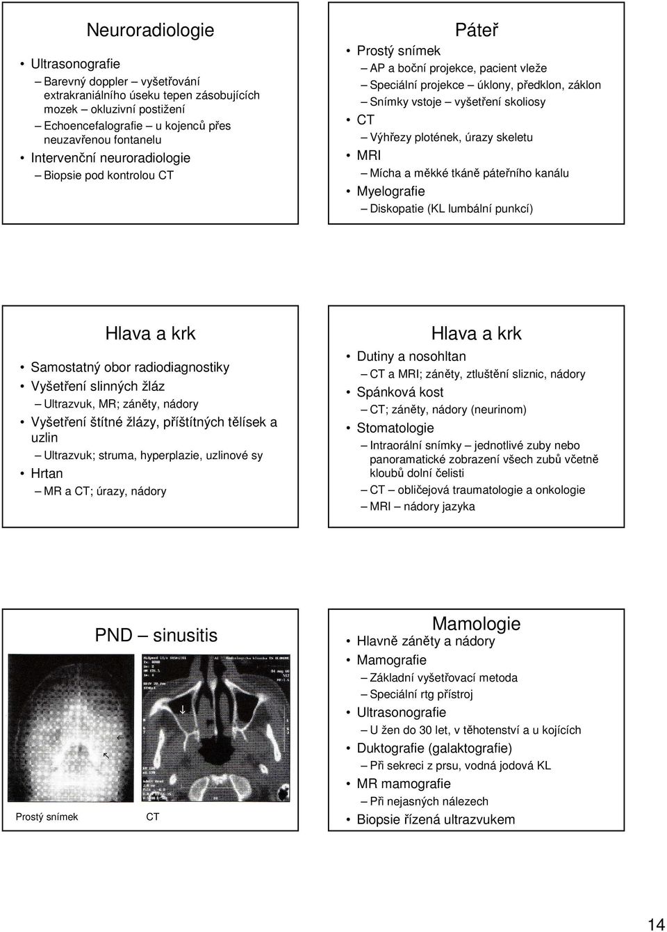 skeletu MRI Mícha a měkké tkáně páteřního kanálu Myelografie Diskopatie (KL lumbální punkcí) Hlava a krk Samostatný obor radiodiagnostiky Vyšetření slinných žláz Ultrazvuk, MR; záněty, nádory