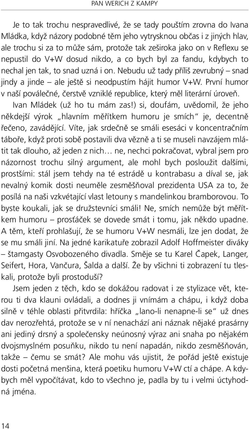 Nebudu už tady příliš zevrubný snad jindy a jinde ale ještě si neodpustím hájit humor V+W. První humor v naší poválečné, čerstvě vzniklé republice, který měl literární úroveň.