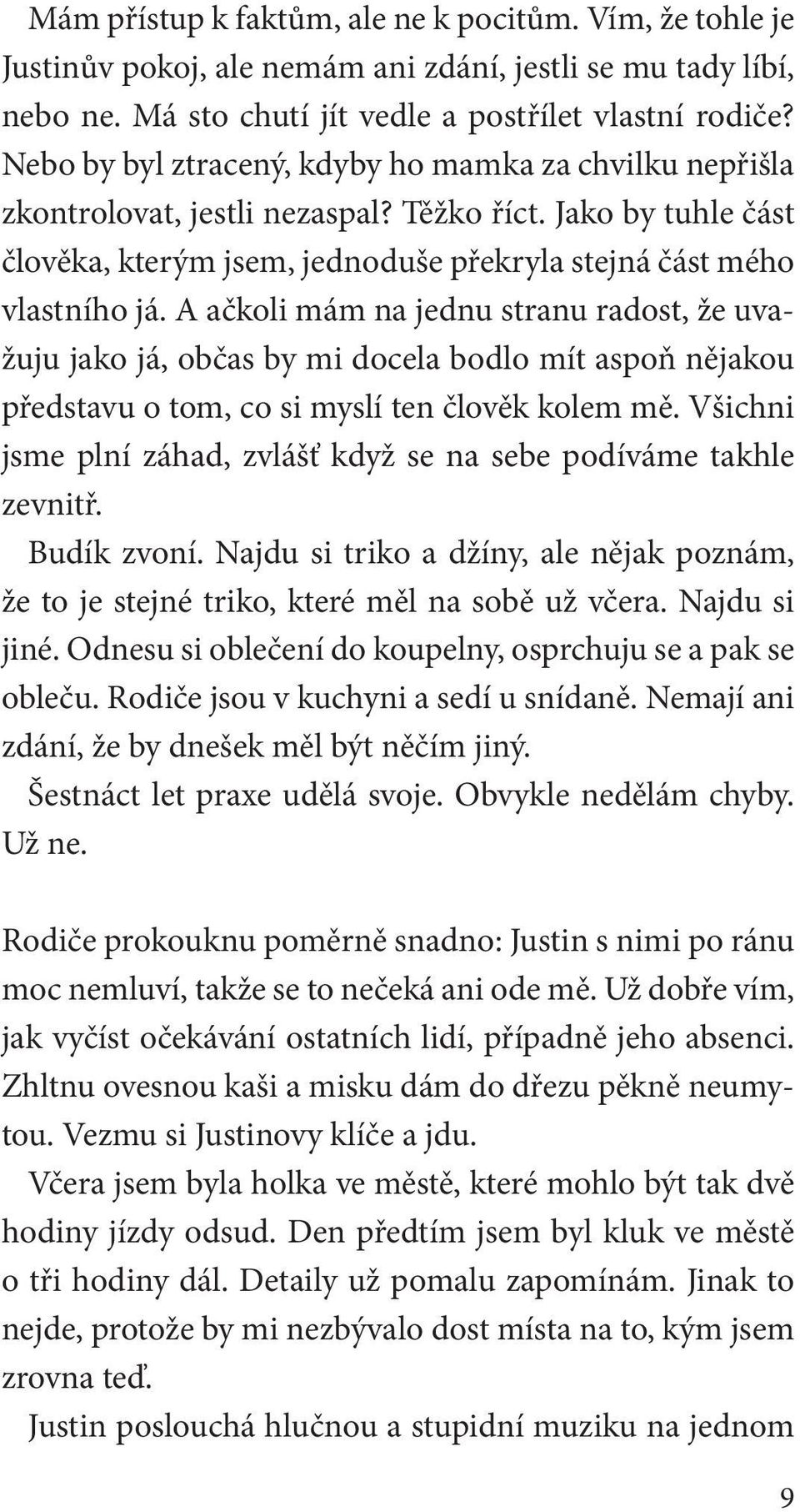 A ačkoli mám na jednu stranu radost, že uvažuju jako já, občas by mi docela bodlo mít aspoň nějakou představu o tom, co si myslí ten člověk kolem mě.