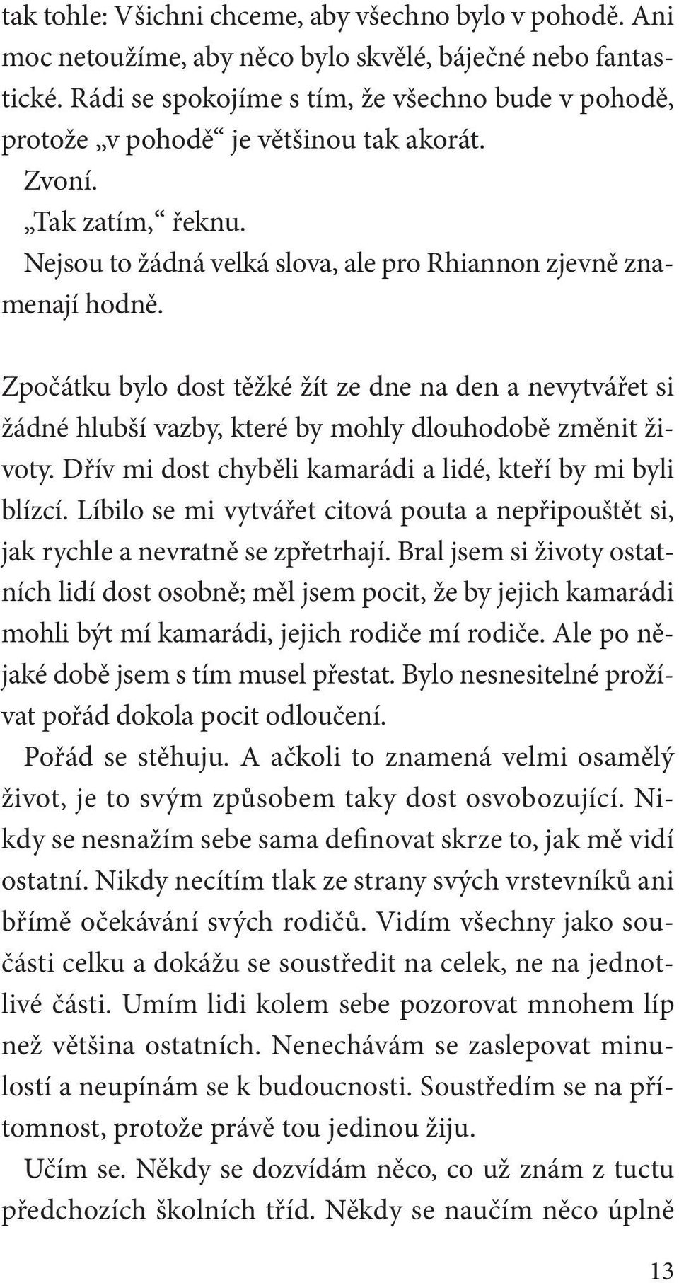 Zpočátku bylo dost těžké žít ze dne na den a nevytvářet si žádné hlubší vazby, které by mohly dlouhodobě změnit životy. Dřív mi dost chyběli kamarádi a lidé, kteří by mi byli blízcí.