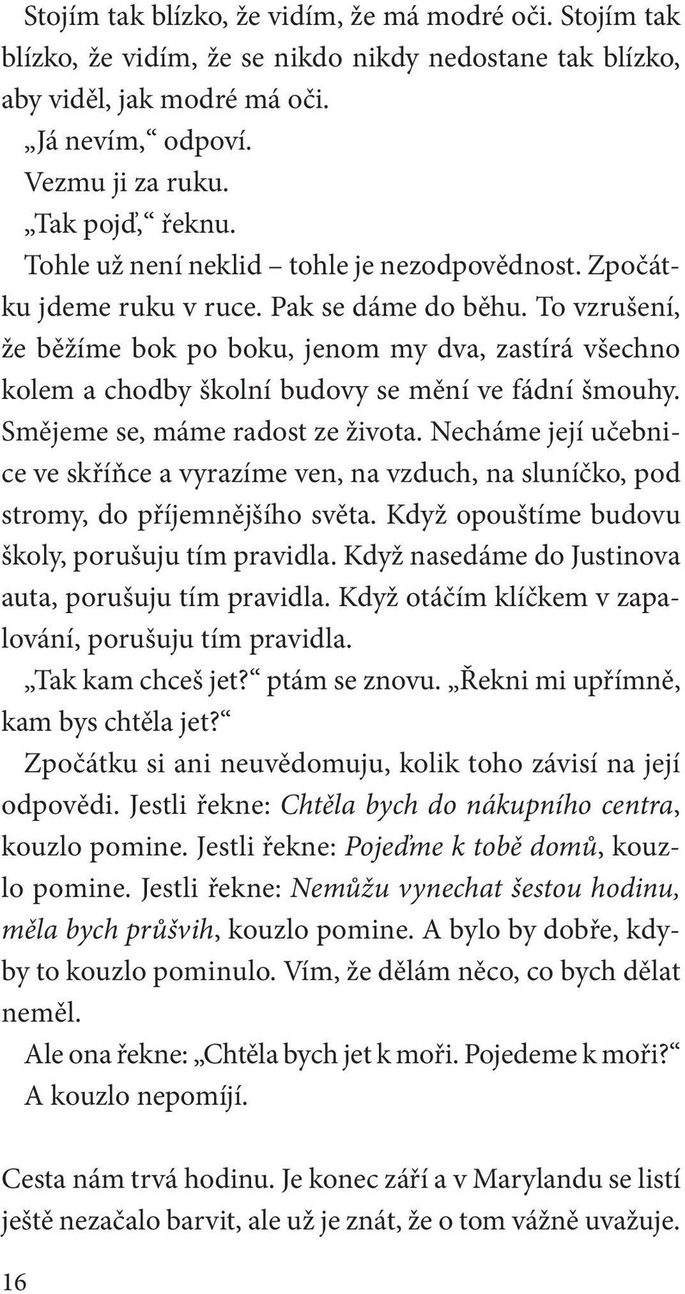 To vzrušení, že běžíme bok po boku, jenom my dva, zastírá všechno kolem a chodby školní budovy se mění ve fádní šmouhy. Smějeme se, máme radost ze života.