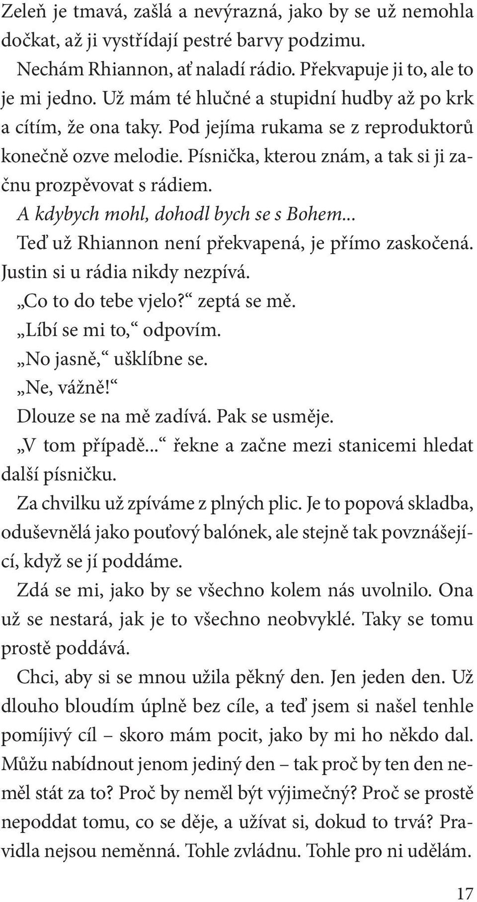 A kdybych mohl, dohodl bych se s Bohem... Teď už Rhiannon není překvapená, je přímo zaskočená. Justin si u rádia nikdy nezpívá. Co to do tebe vjelo? zeptá se mě. Líbí se mi to, odpovím.