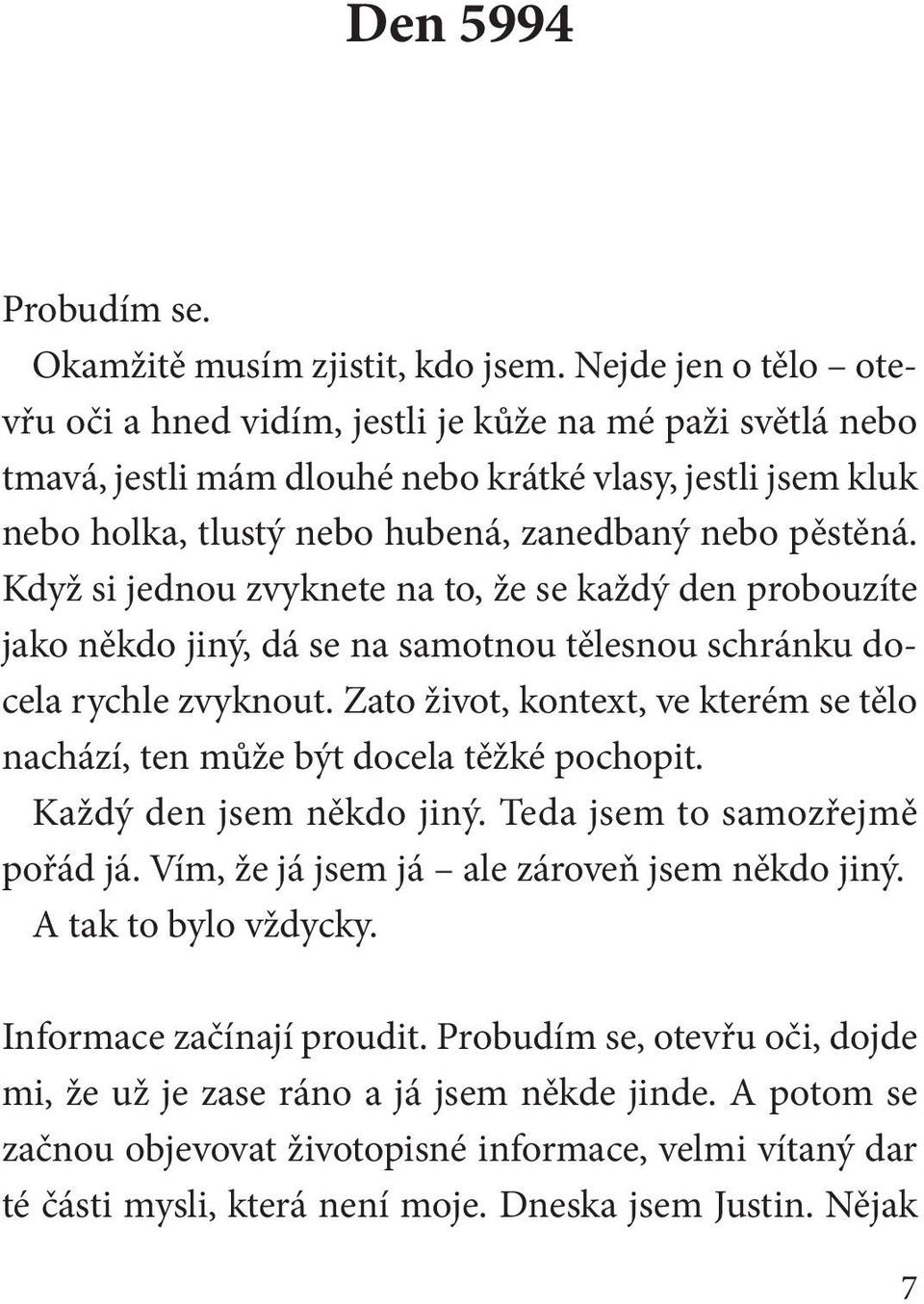 Když si jednou zvyknete na to, že se každý den probouzíte jako někdo jiný, dá se na samotnou tělesnou schránku docela rychle zvyknout.