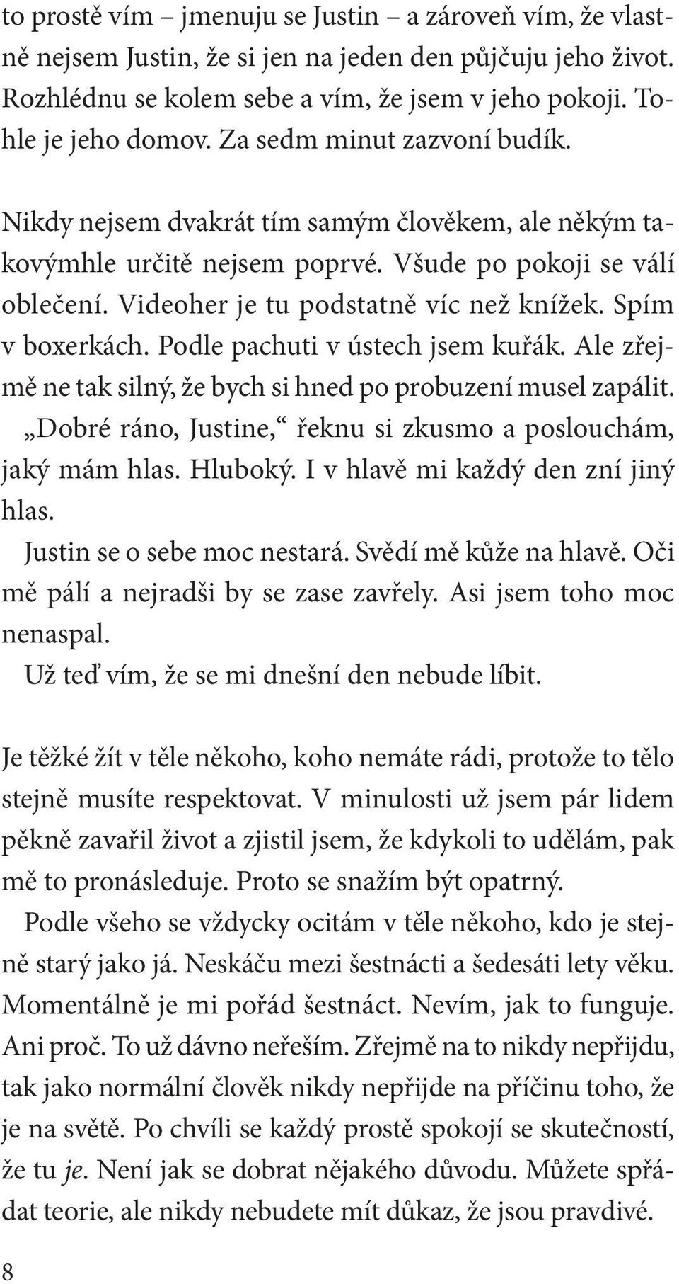 Spím v boxerkách. Podle pachuti v ústech jsem kuřák. Ale zřejmě ne tak silný, že bych si hned po probuzení musel zapálit. Dobré ráno, Justine, řeknu si zkusmo a poslouchám, jaký mám hlas. Hluboký.