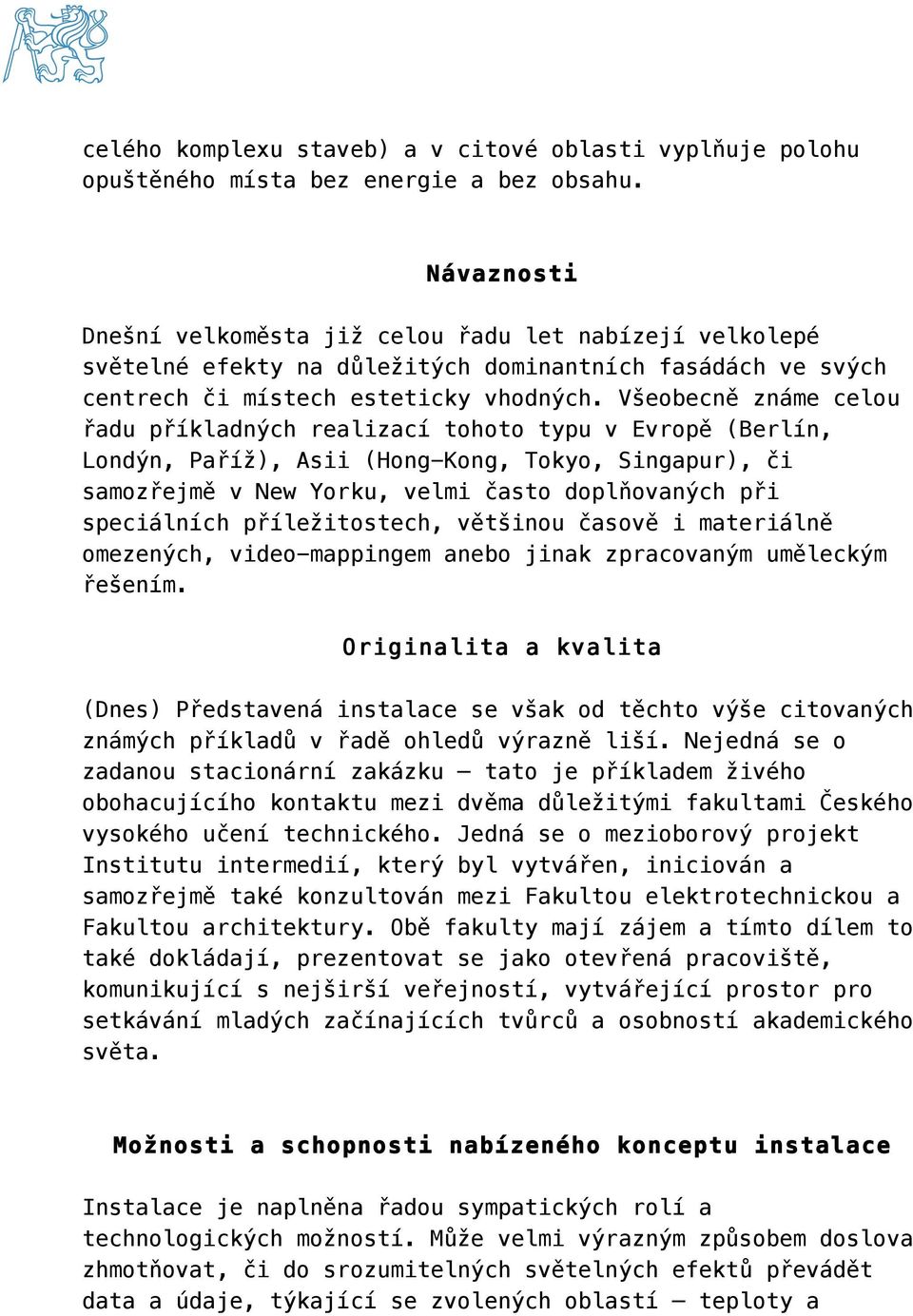 Všeobecně známe celou řadu příkladných realizací tohoto typu v Evropě (Berlín, Londýn, Paříž), Asii (Hong-Kong, Tokyo, Singapur), či samozřejmě v New Yorku, velmi často doplňovaných při speciálních