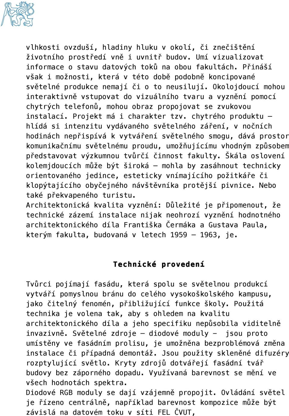 Okolojdoucí mohou interaktivně vstupovat do vizuálního tvaru a vyznění pomocí chytrých telefonů, mohou obraz propojovat se zvukovou instalací. Projekt má i charakter tzv.