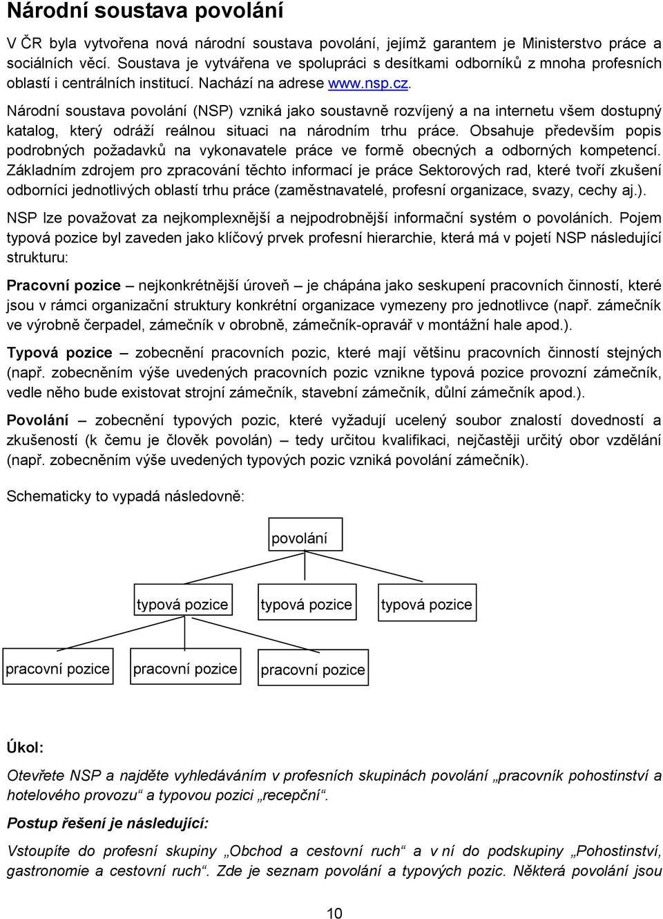 Národní soustava povolání (NSP) vzniká jako soustavně rozvíjený a na internetu všem dostupný katalog, který odráží reálnou situaci na národním trhu práce.