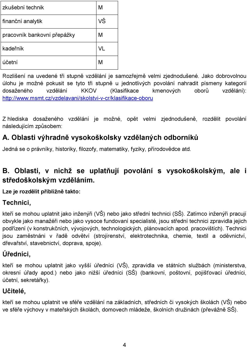 cz/vzdelavani/skolstvi-v-cr/klasifikace-oboru Z hlediska dosaženého vzdělání je možné, opět velmi zjednodušeně, rozdělit povolání následujícím způsobem: A.