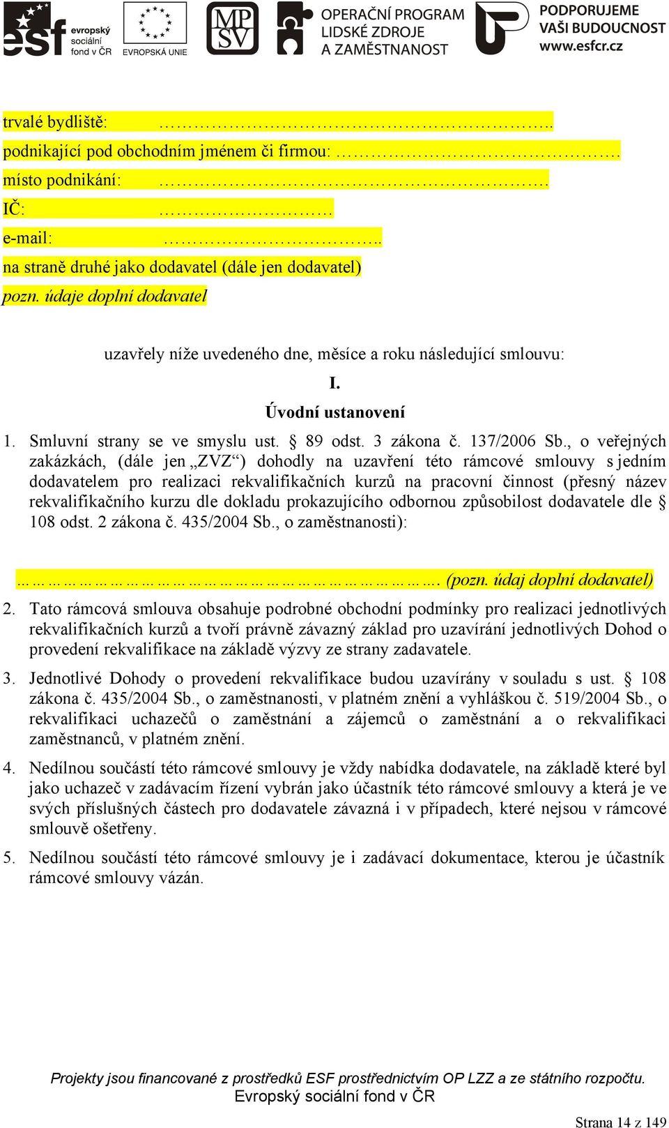 , o veřejných zakázkách, (dále jen ZVZ ) dohodly na uzavření této rámcové smlouvy s jedním dodavatelem pro realizaci rekvalifikačních kurzů na pracovní činnost (přesný název rekvalifikačního kurzu