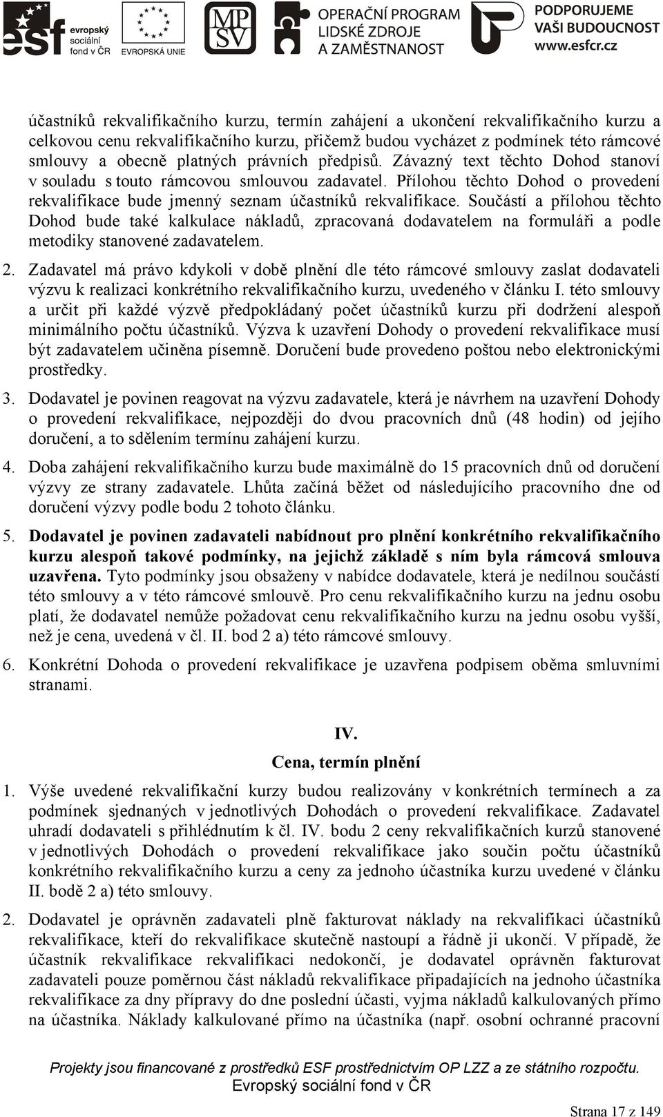 Součástí a přílohou těchto Dohod bude také kalkulace nákladů, zpracovaná dodavatelem na formuláři a podle metodiky stanovené zadavatelem. 2.