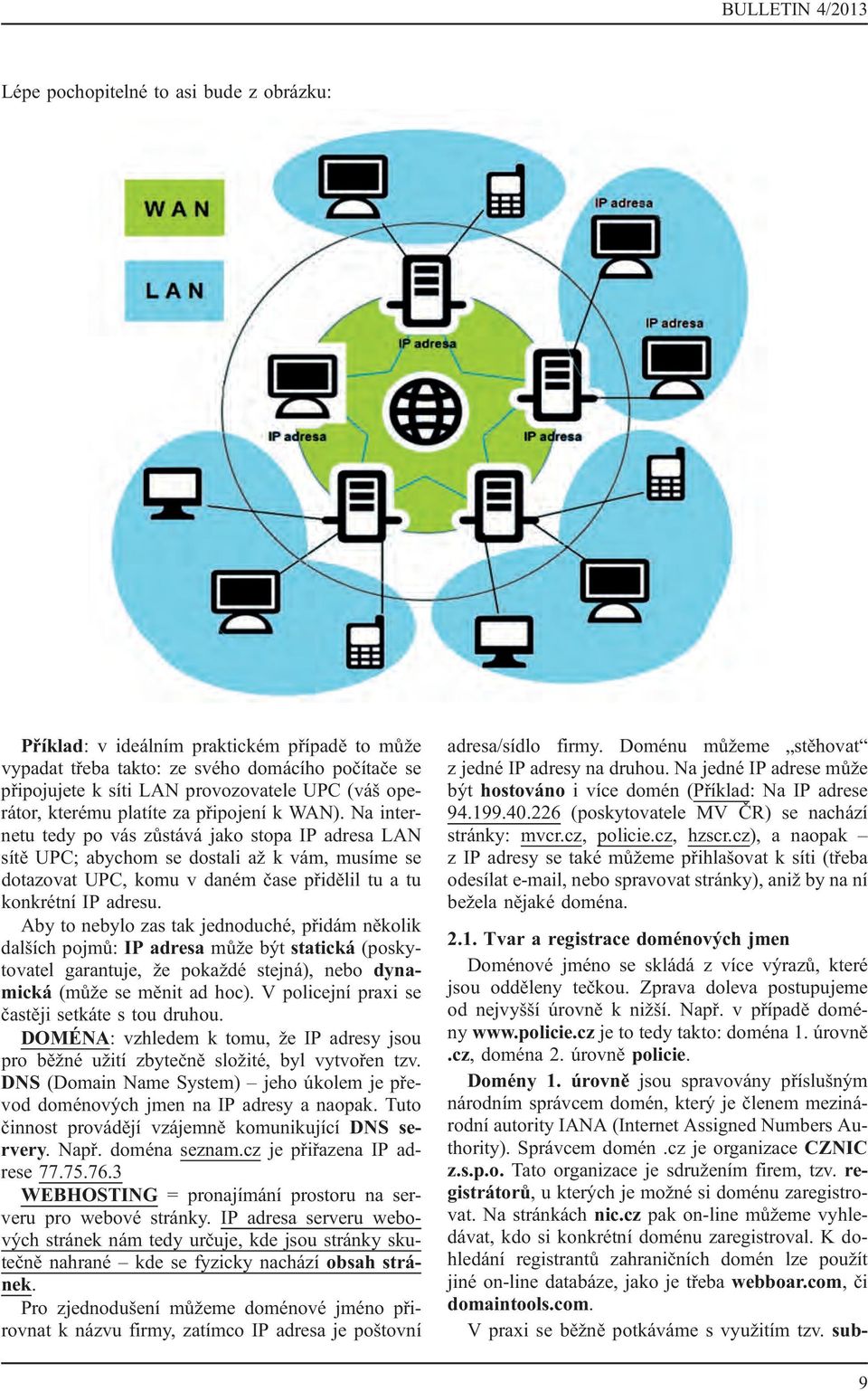 Na internetu tedy po vás zůstává jako stopa IP adresa LAN sítě UPC; abychom se dostali až k vám, musíme se dotazovat UPC, komu v daném čase přidělil tu a tu konkrétní IP adresu.