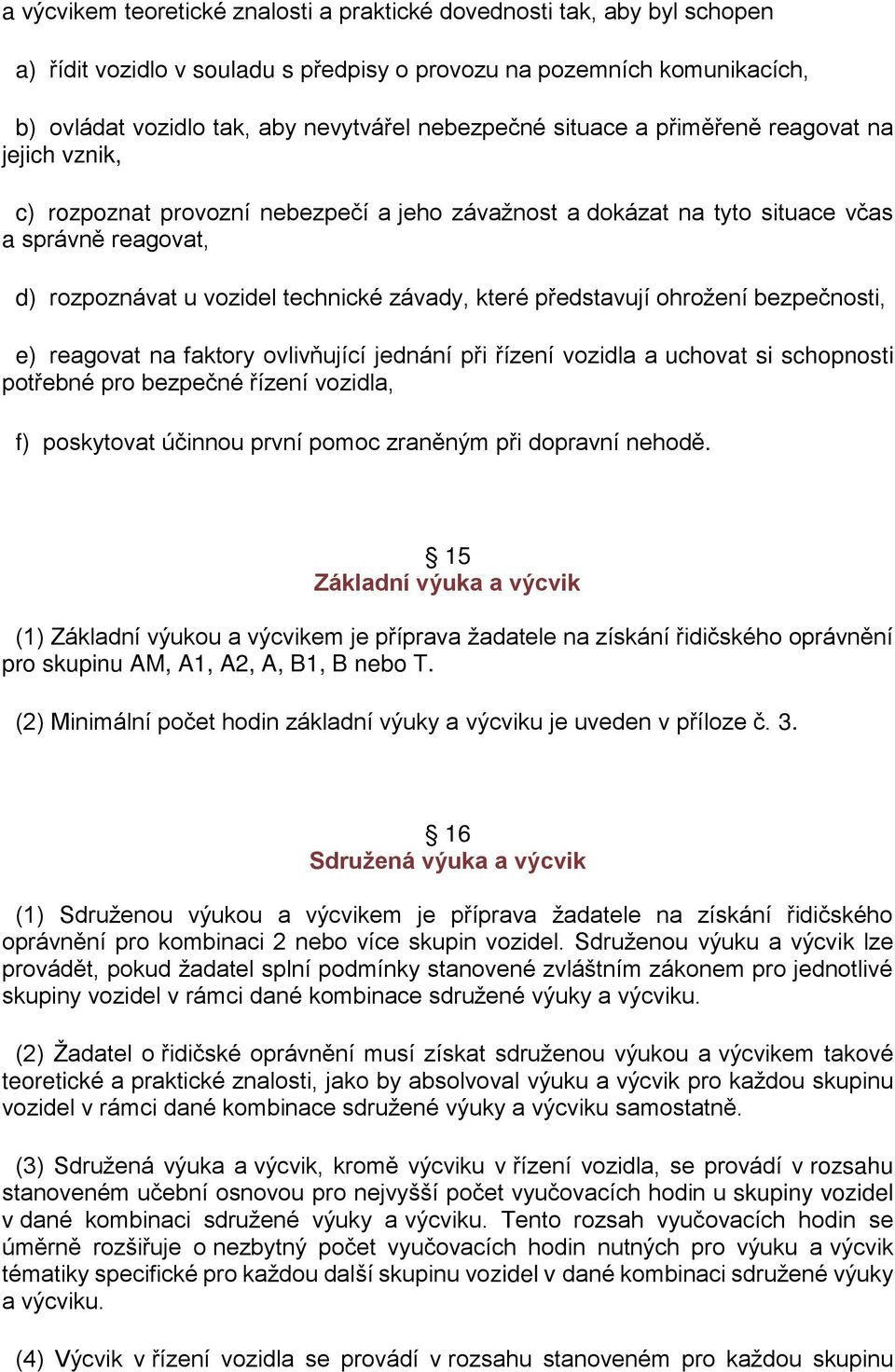 představují ohrožení bezpečnosti, e) reagovat na faktory ovlivňující jednání při řízení vozidla a uchovat si schopnosti potřebné pro bezpečné řízení vozidla, f) poskytovat účinnou první pomoc