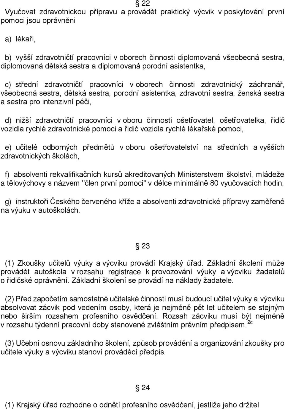 zdravotní sestra, ženská sestra a sestra pro intenzivní péči, d) nižší zdravotničtí pracovníci v oboru činnosti ošetřovatel, ošetřovatelka, řidič vozidla rychlé zdravotnické pomoci a řidič vozidla