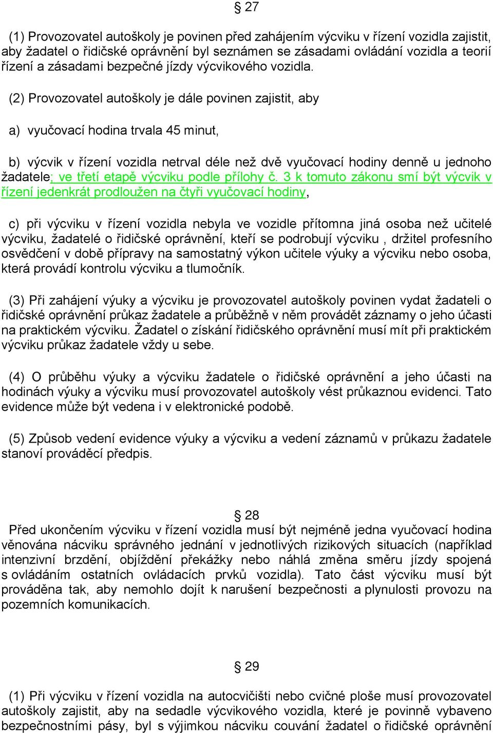 (2) Provozovatel autoškoly je dále povinen zajistit, aby a) vyučovací hodina trvala 45 minut, b) výcvik v řízení vozidla netrval déle než dvě vyučovací hodiny denně u jednoho žadatele; ve třetí etapě