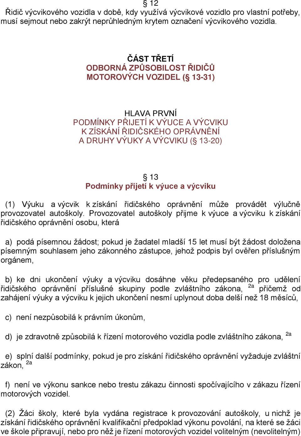 výuce a výcviku (1) Výuku a výcvik k získání řidičského oprávnění může provádět výlučně provozovatel autoškoly.