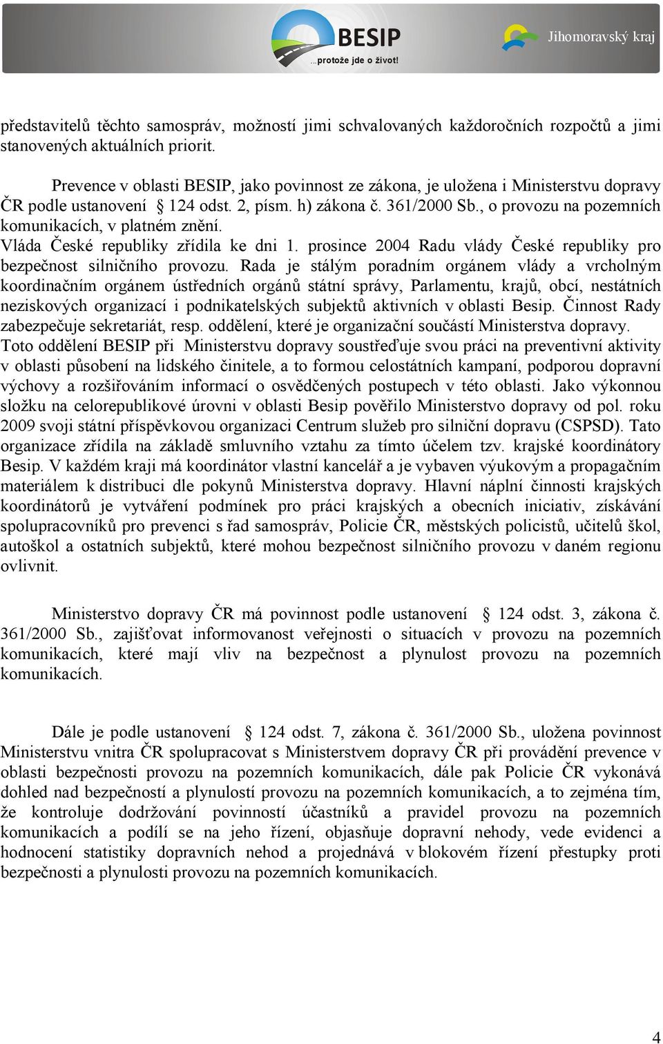 Vláda České republiky zřídila ke dni 1. prosince 2004 Radu vlády České republiky pro bezpečnost silničního provozu.