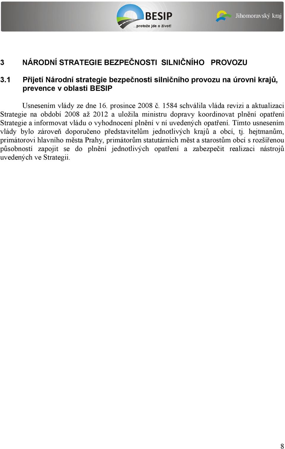 vyhodnocení plnění v ní uvedených opatření. Tímto usnesením vlády bylo zároveň doporučeno představitelům jednotlivých krajů a obcí, tj.