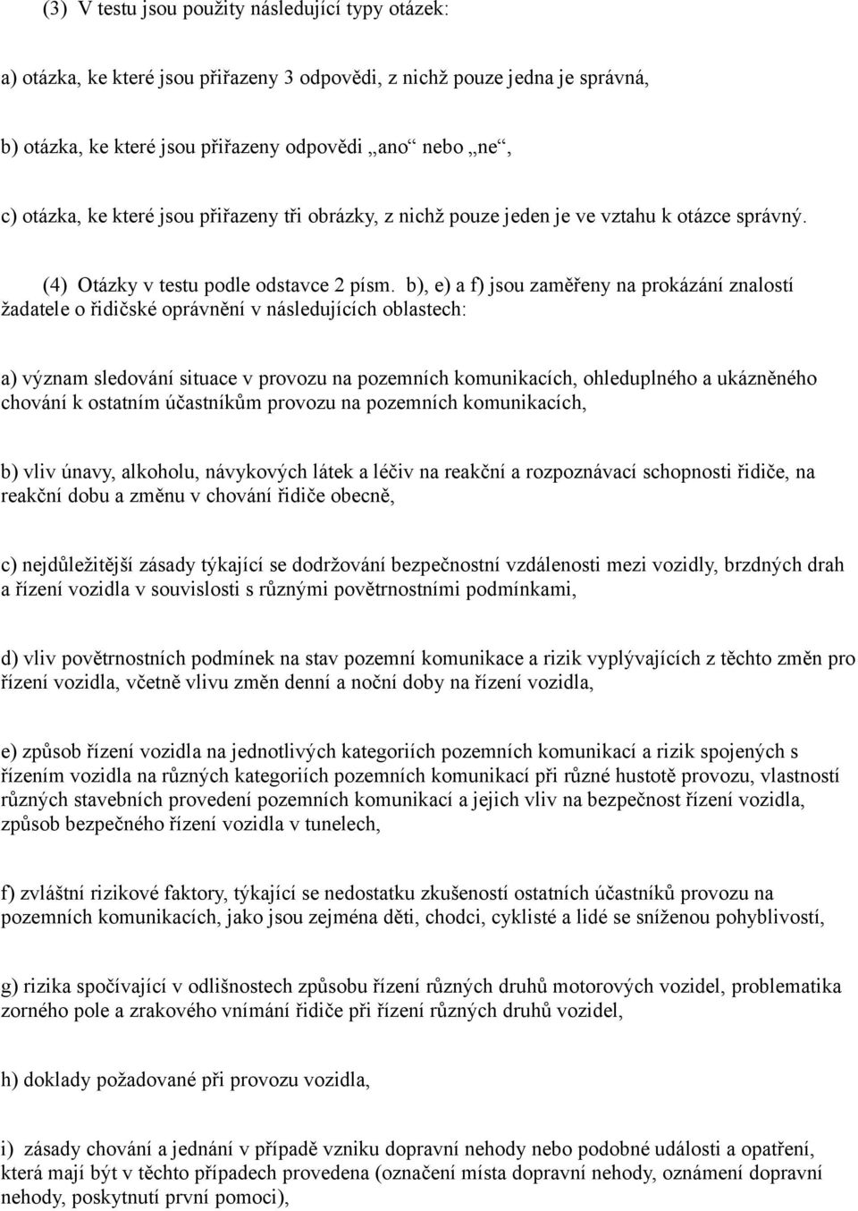 b), e) a f) jsou zaměřeny na prokázání znalostí žadatele o řidičské oprávnění v následujících oblastech: a) význam sledování situace v provozu na pozemních komunikacích, ohleduplného a ukázněného