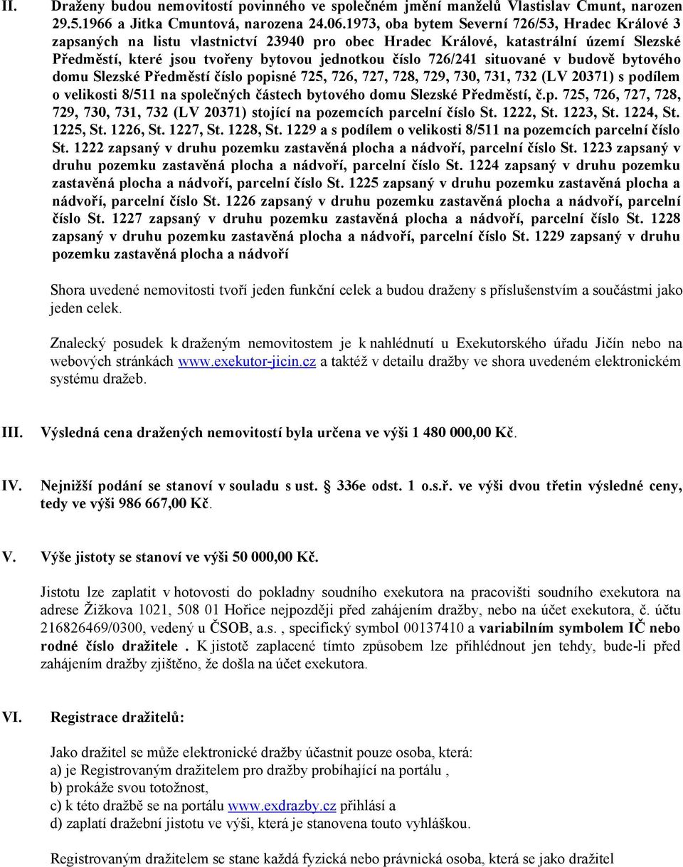 situované v budově bytového domu Slezské Předměstí číslo popisné 725, 726, 727, 728, 729, 730, 731, 732 (LV 20371) s podílem o velikosti 8/511 na společných částech bytového domu Slezské Předměstí, č.