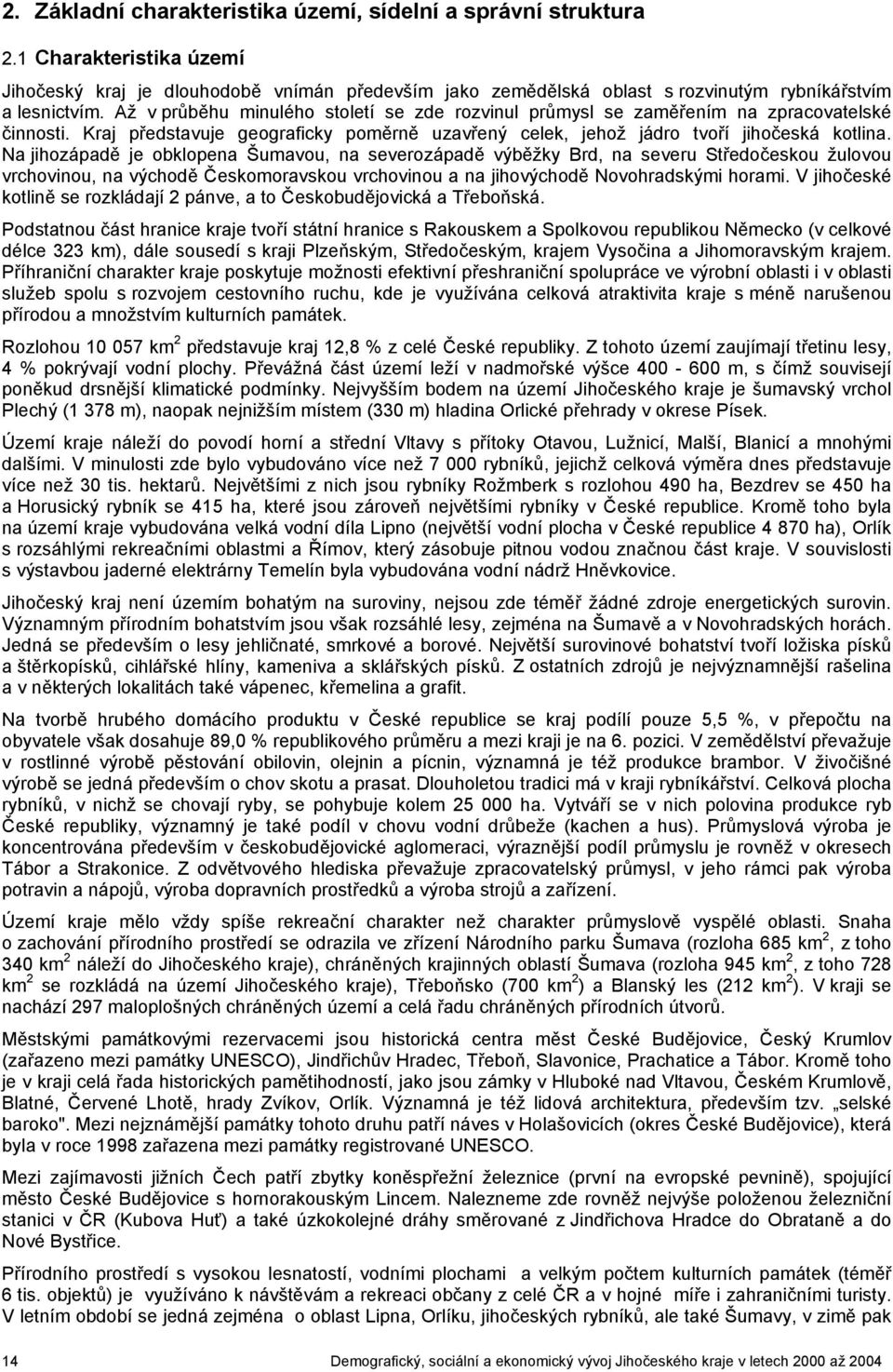 Na jihozápadě je obklopena Šumavou, na severozápadě výběžky Brd, na severu Středočeskou žulovou vrchovinou, na východě Českomoravskou vrchovinou a na jihovýchodě Novohradskými horami.