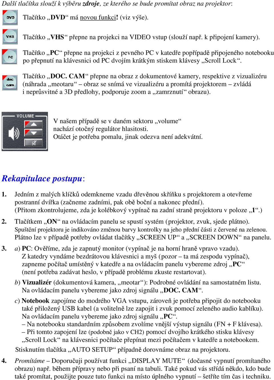 CAM přepne na obraz z dokumentové kamery, respektive z vizualizéru (náhrada meotaru obraz se snímá ve vizualizéru a promítá projektorem zvládá i neprůsvitné a 3D předlohy, podporuje zoom a zamrznutí