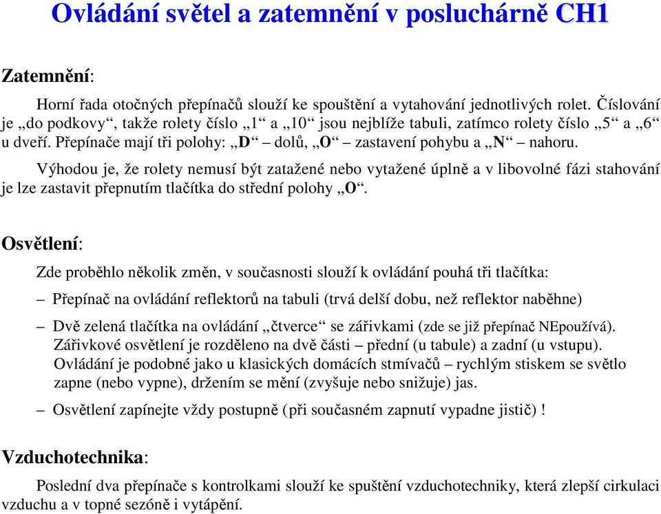 Výhodou je, že rolety nemusí být zatažené nebo vytažené úplně a v libovolné fázi stahování je lze zastavit přepnutím tlačítka do střední polohy O.