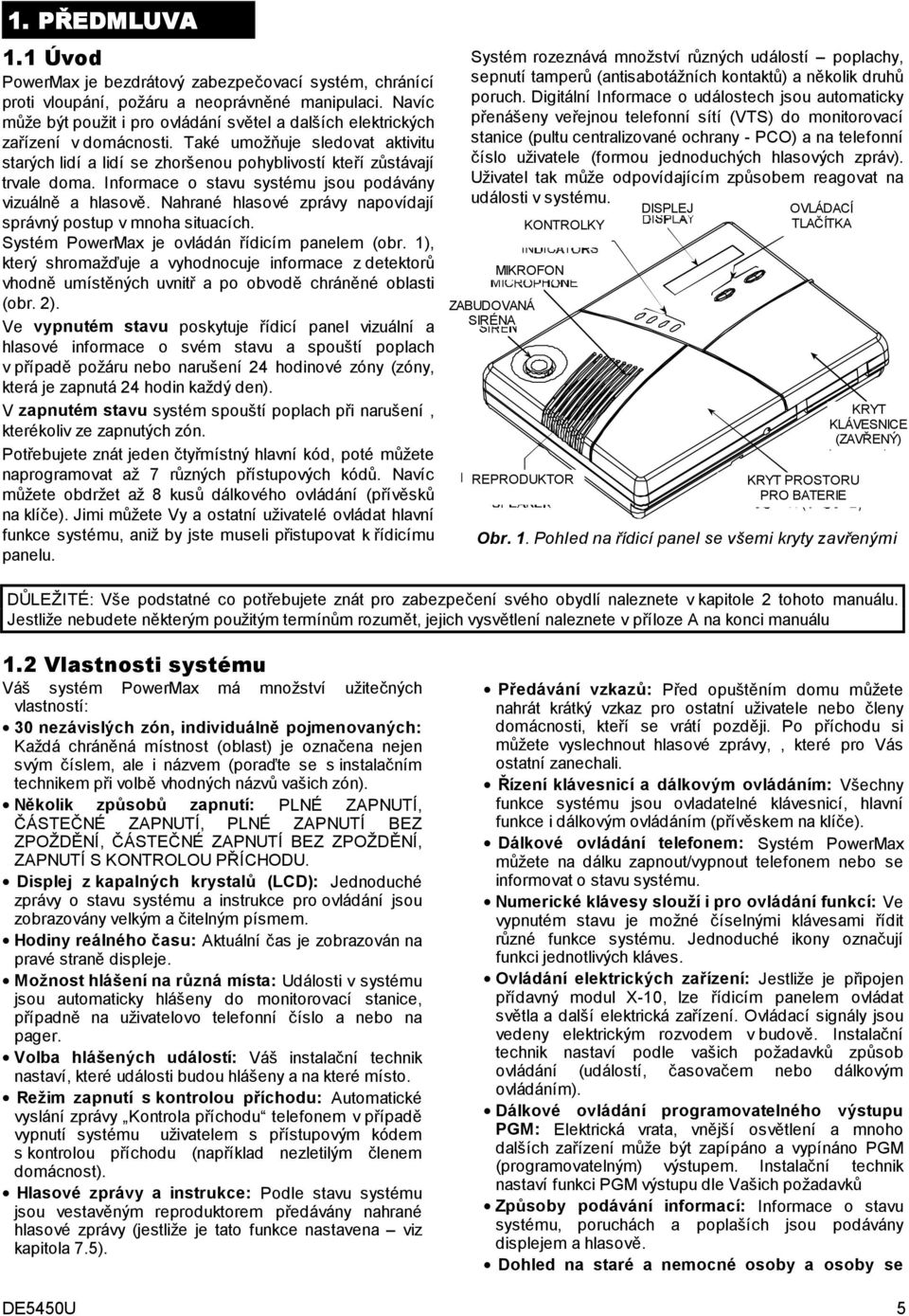 Informace o stavu systému jsou podávány vizuálně a hlasově. Nahrané hlasové zprávy napovídají správný postup v mnoha situacích. Systém PowerMax je ovládán řídicím panelem (obr.