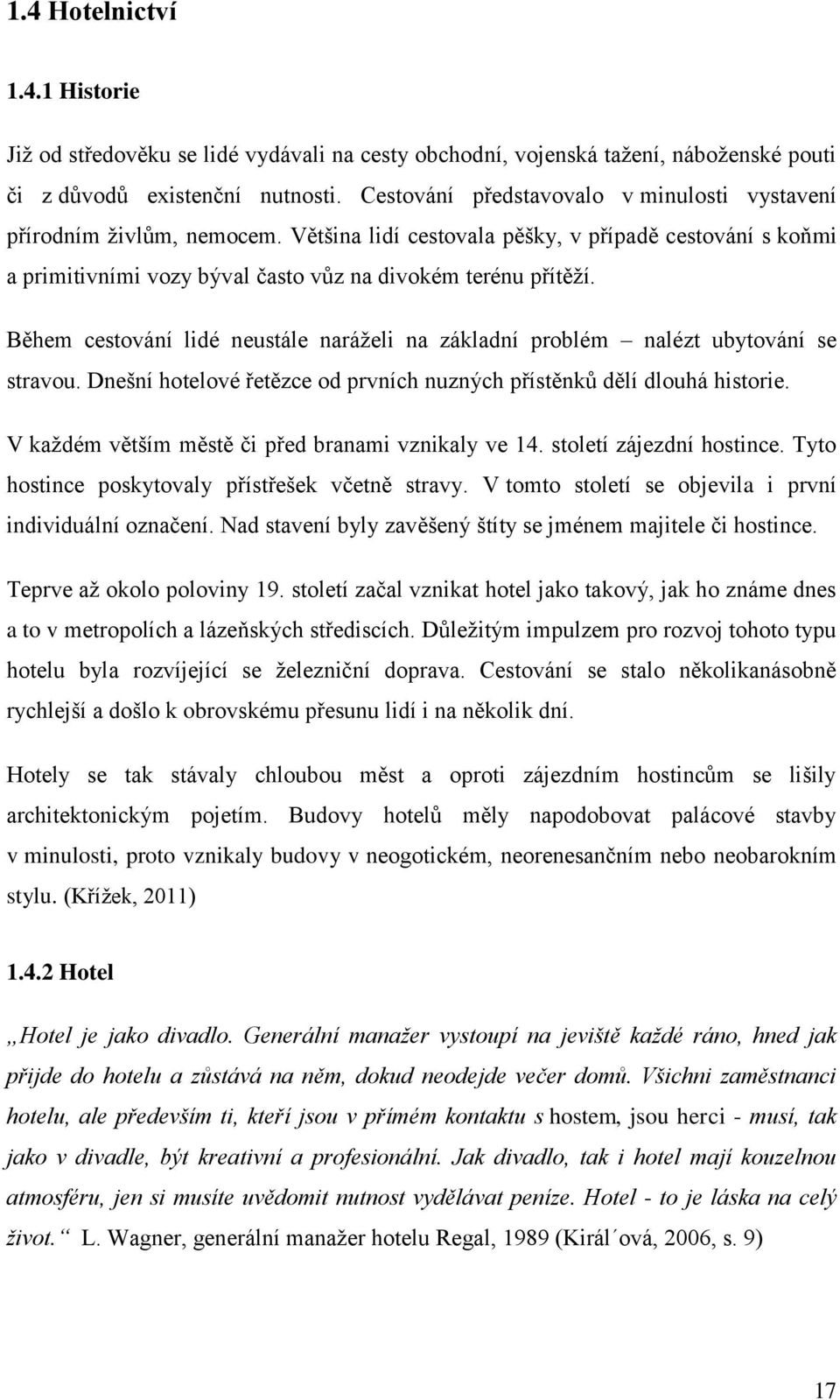 Během cestování lidé neustále naráželi na základní problém nalézt ubytování se stravou. Dnešní hotelové řetězce od prvních nuzných přístěnků dělí dlouhá historie.