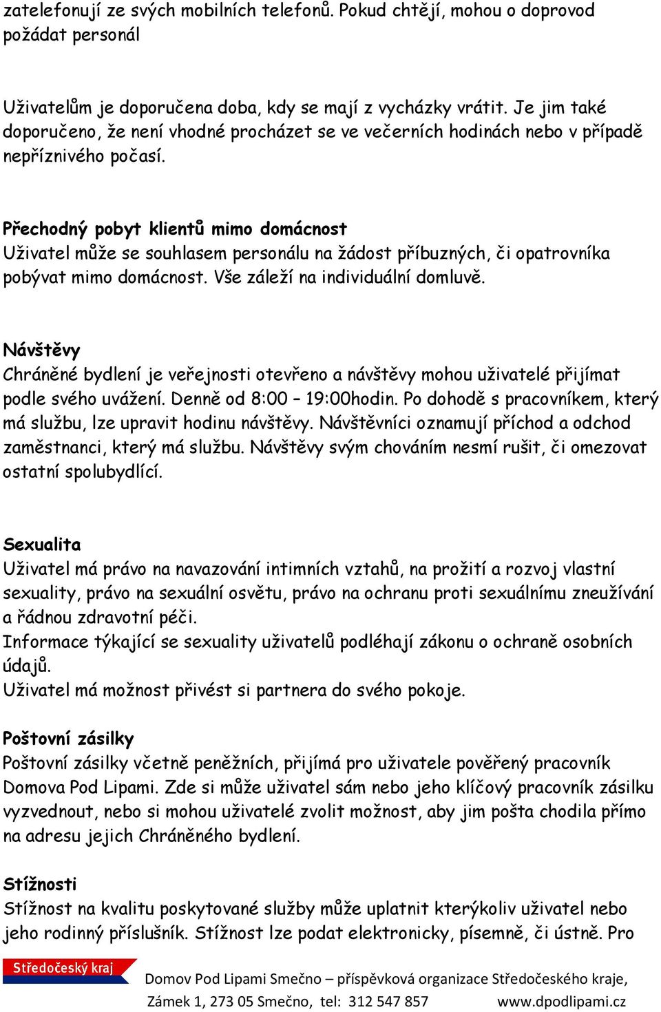 Přechodný pobyt klientů mimo domácnost Uživatel může se souhlasem personálu na žádost příbuzných, či opatrovníka pobývat mimo domácnost. Vše záleží na individuální domluvě.