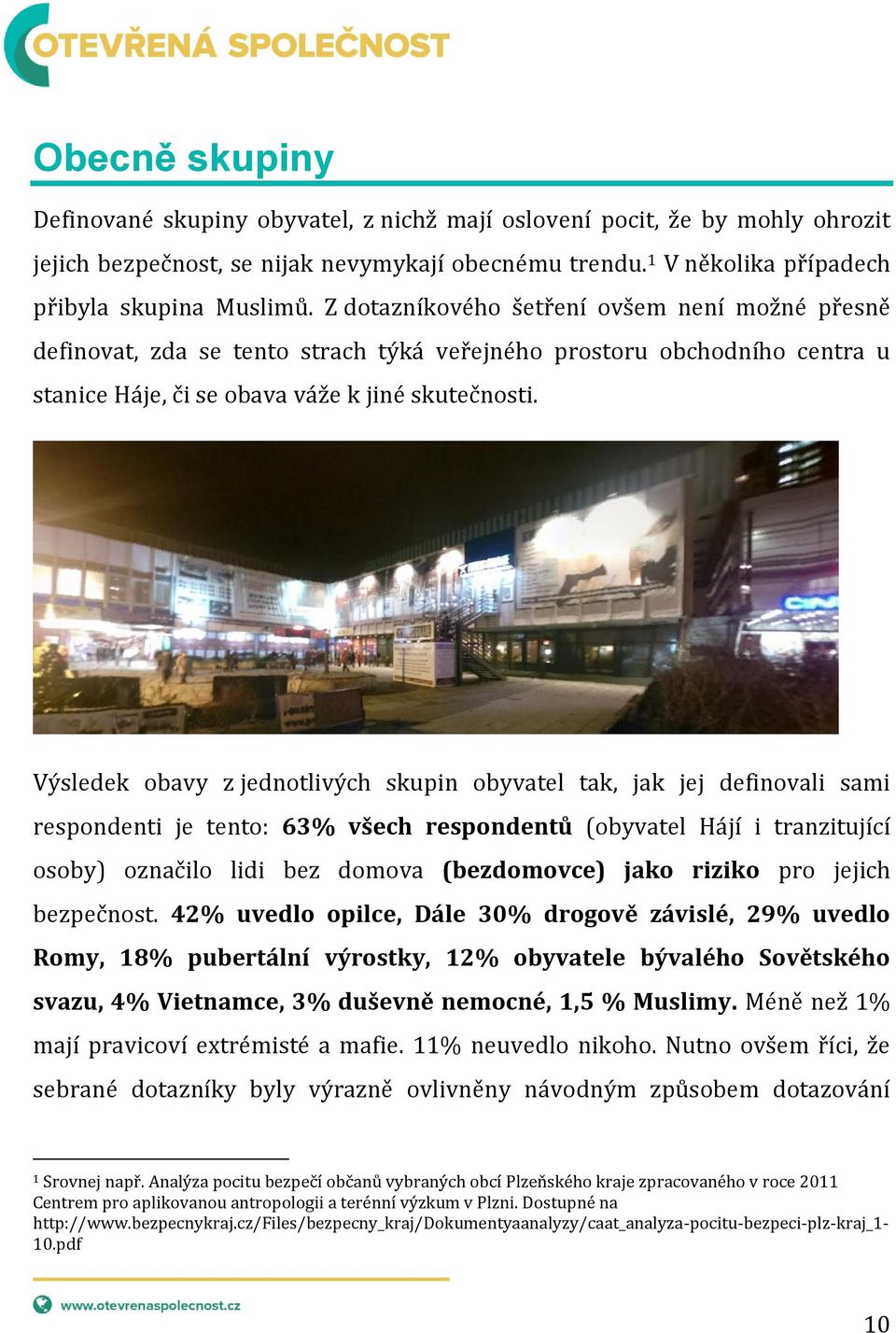 Výsledek obavy z jednotlivých skupin obyvatel tak, jak jej definovali sami respondenti je tento: 63% všech respondentů (obyvatel Hájí i tranzitující osoby) označilo lidi bez domova (bezdomovce) jako