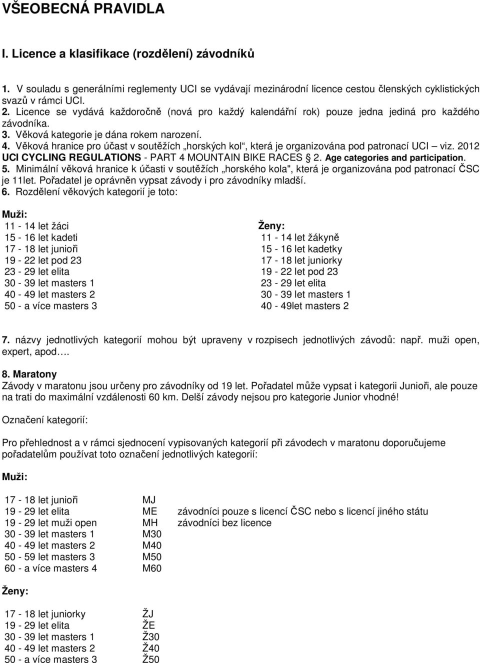 Věková hranice pro účast v soutěžích horských kol, která je organizována pod patronací UCI viz. 2012 UCI CYCLING REGULATIONS - PART 4 MOUNTAIN BIKE RACES 2. Age categories and participation. 5.