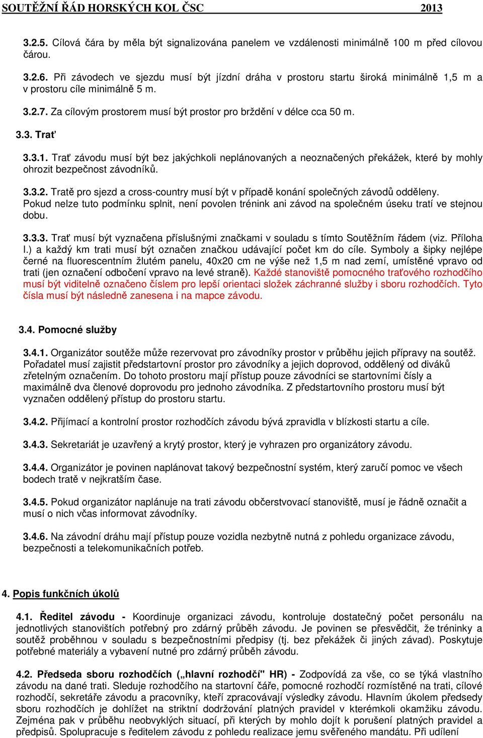 3.1. Trať závodu musí být bez jakýchkoli neplánovaných a neoznačených překážek, které by mohly ohrozit bezpečnost závodníků. 3.3.2.