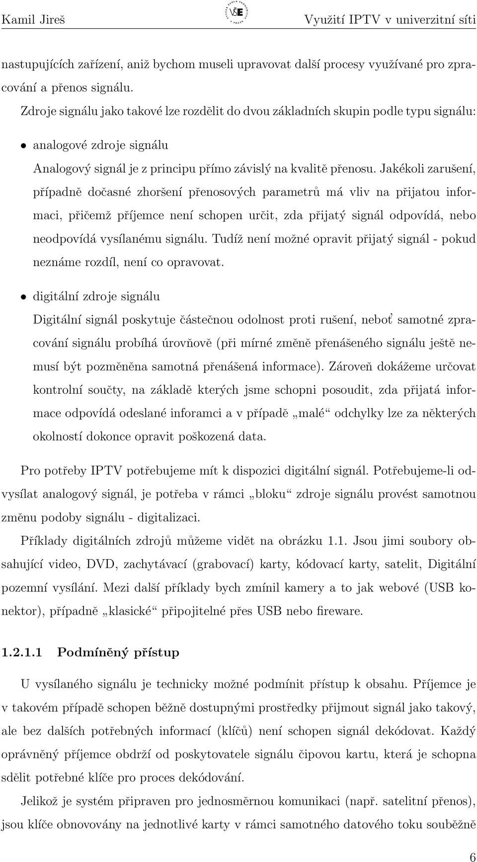 Jakékoli zarušení, případně dočasné zhoršení přenosových parametrů má vliv na přijatou informaci, přičemž příjemce není schopen určit, zda přijatý signál odpovídá, nebo neodpovídá vysílanému signálu.