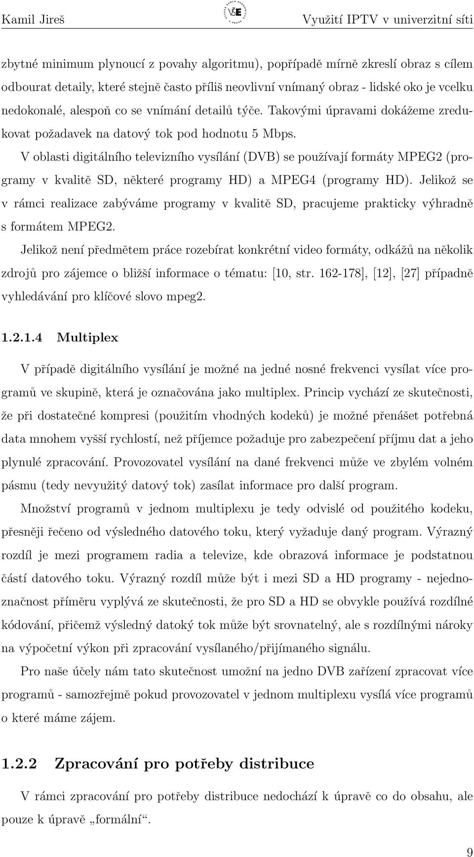 V oblasti digitálního televizního vysílání (DVB) se používají formáty MPEG2 (programy v kvalitě SD, některé programy HD) a MPEG4 (programy HD).