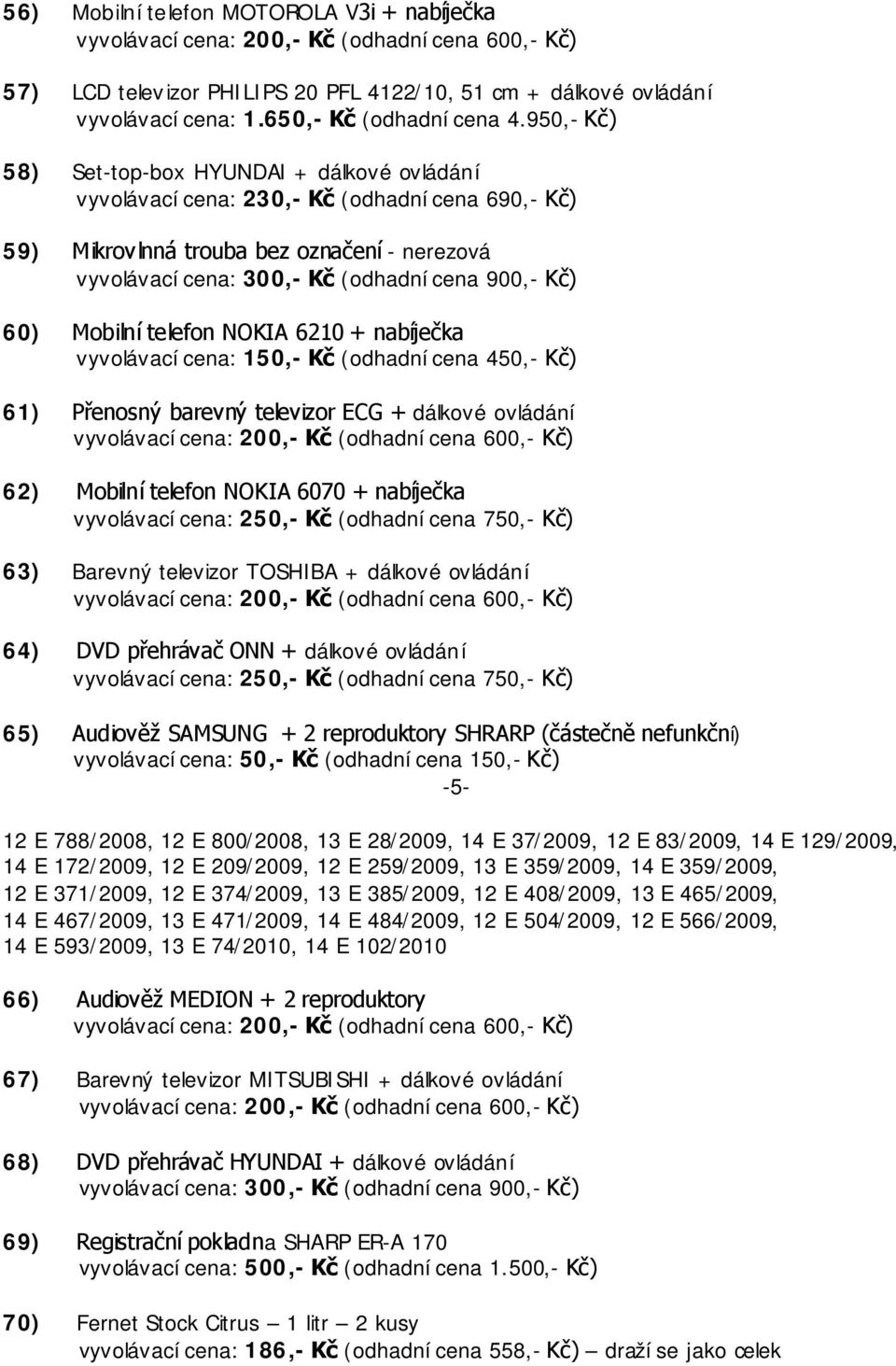 Přenosný barevný televizor ECG + dálkové ovládání 62) Mobilní telefon NOKIA 6070 + nabíječka 63) Barevný televizor TOSHIBA + dálkové ovládání 64) DVD přehrávač ONN + dálkové ovládání 65) Audiověž