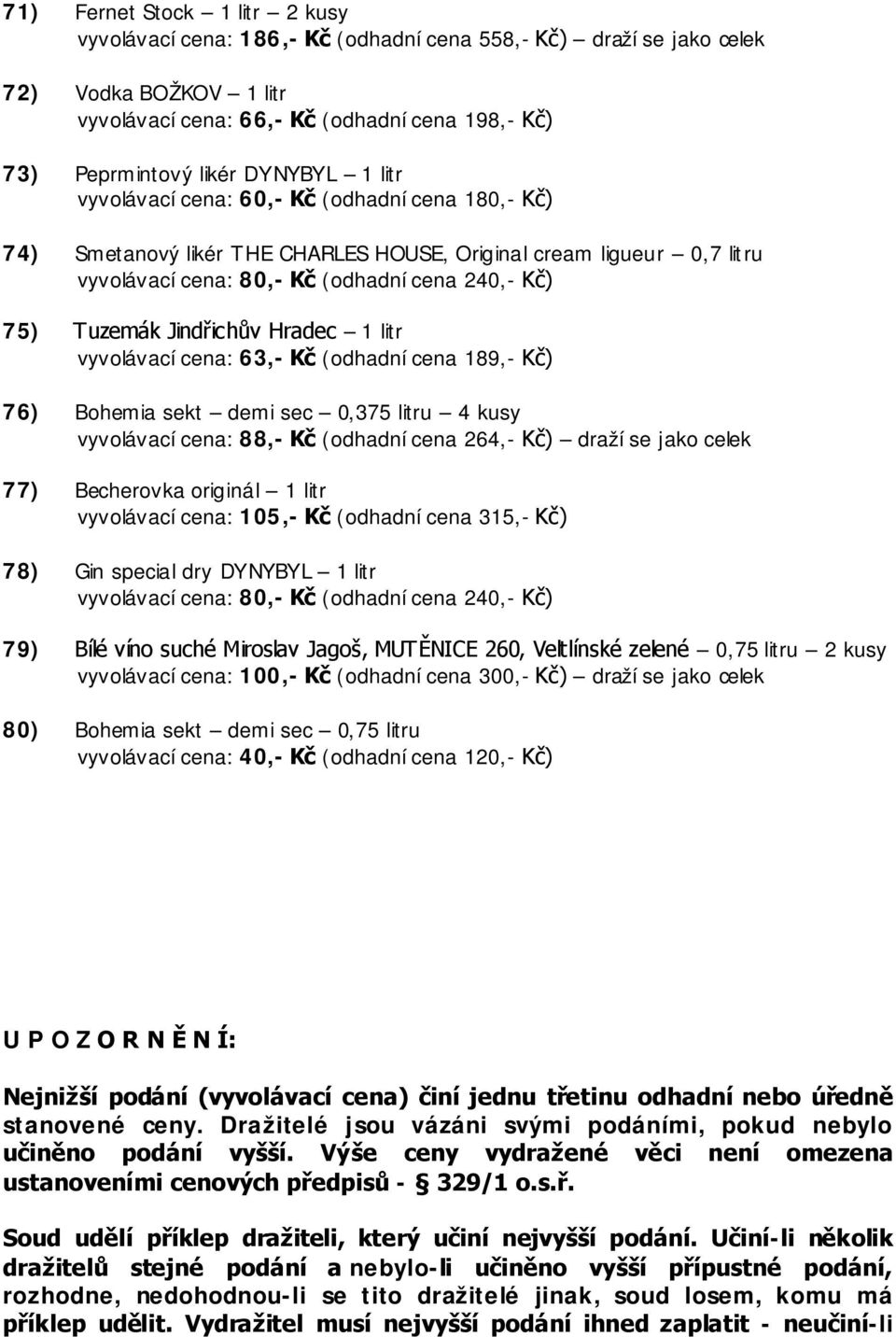 (odhadní cena 189,- Kč) 76) Bohemia sekt demi sec 0,375 litru 4 kusy vyvolávací cena: 88,- Kč (odhadní cena 264,- Kč) draží se jako celek 77) Becherovka originál 1 litr vyvolávací cena: 105,- Kč