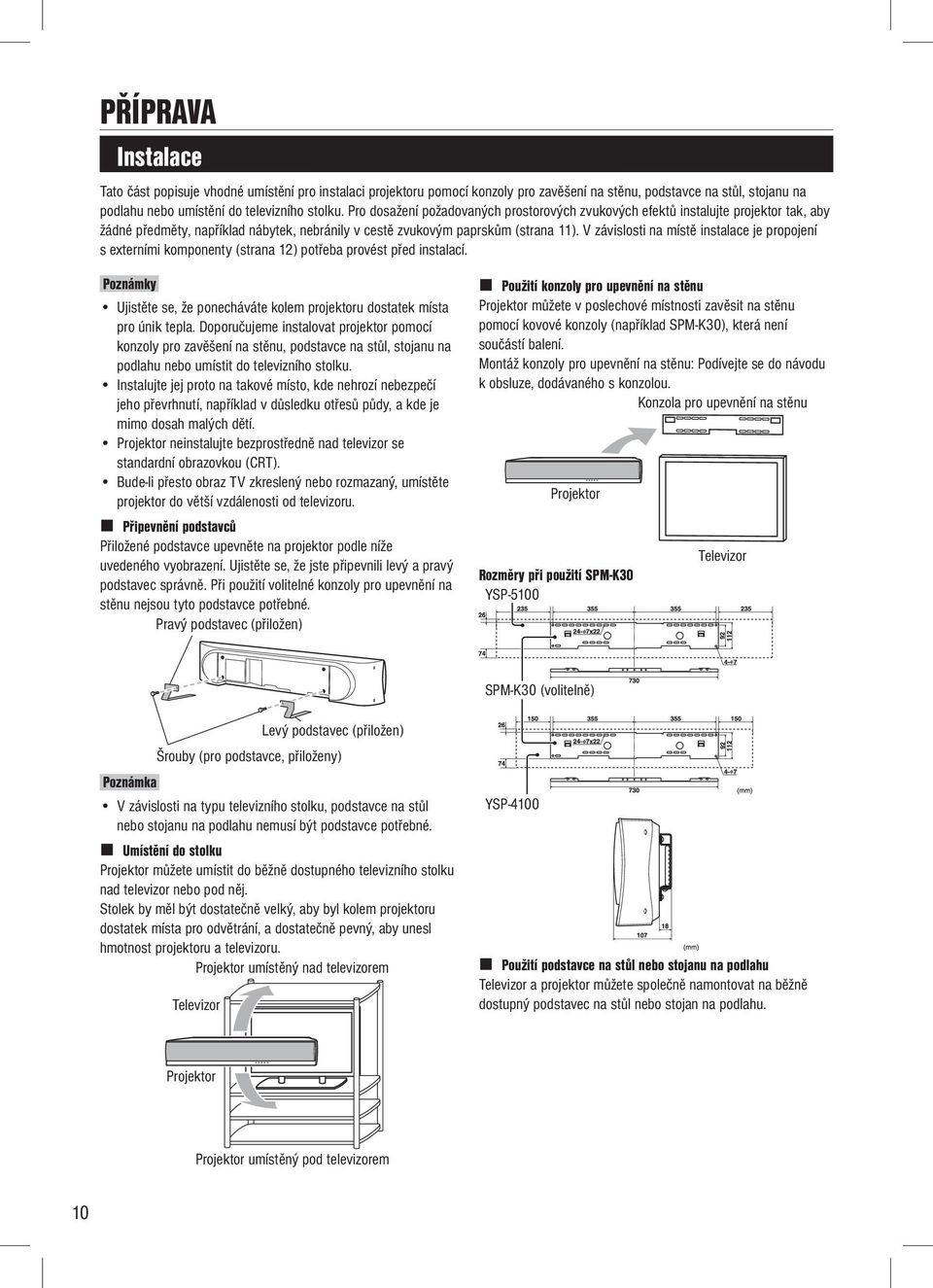 V závislosti na místě instalace je propojení s externími komponenty (strana 12) potřeba provést před instalací. Poznámky Ujistěte se, že ponecháváte kolem projektoru dostatek místa pro únik tepla.