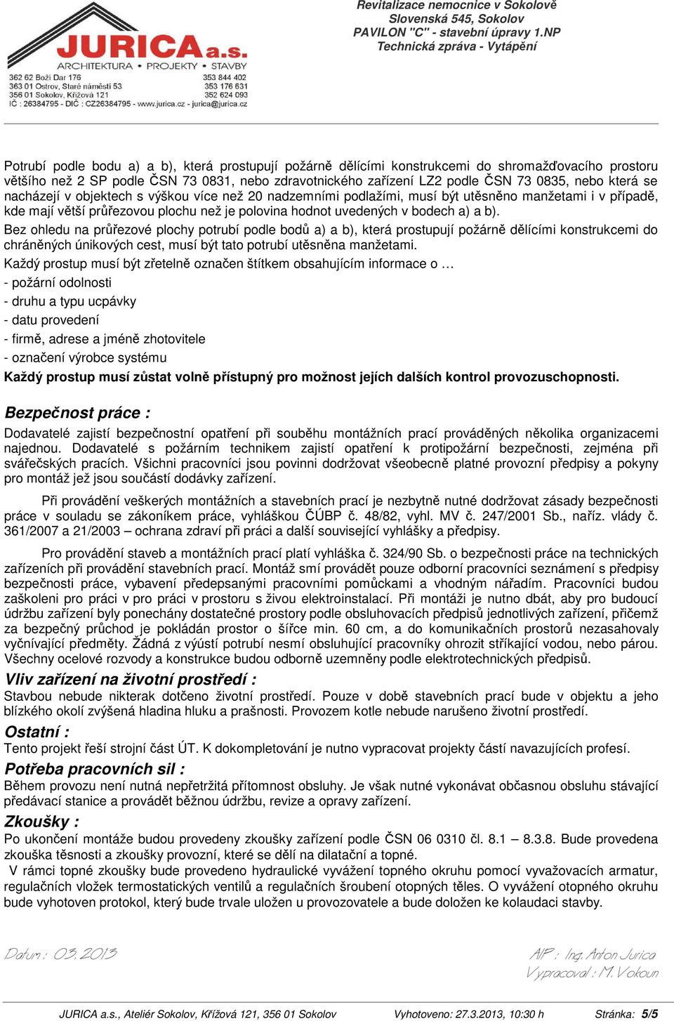 Bez ohledu na průřezové plochy potrubí podle bodů a) a b), která prostupují požárně dělícími konstrukcemi do chráněných únikových cest, musí být tato potrubí utěsněna manžetami.