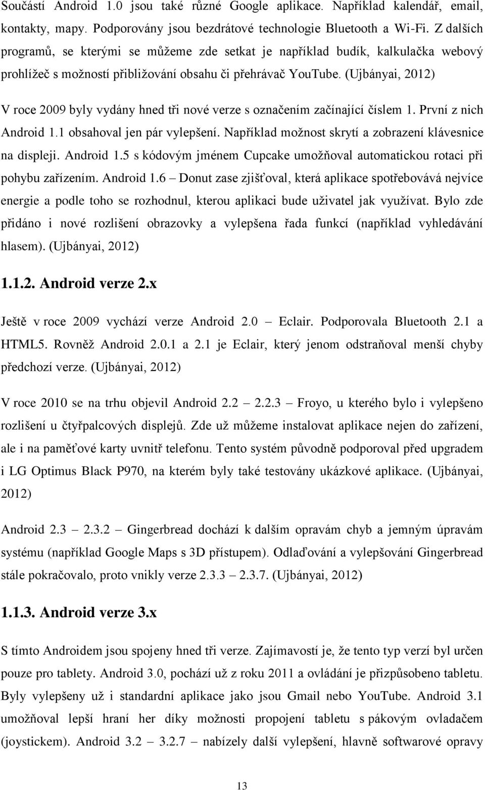 (Ujbányai, 2012) V roce 2009 byly vydány hned tři nové verze s označením začínající číslem 1. První z nich Android 1.1 obsahoval jen pár vylepšení.