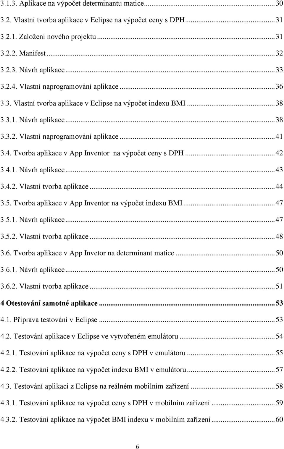 .. 42 3.4.1. Návrh aplikace... 43 3.4.2. Vlastní tvorba aplikace... 44 3.5. Tvorba aplikace v App Inventor na výpočet indexu BMI... 47 3.5.1. Návrh aplikace... 47 3.5.2. Vlastní tvorba aplikace... 48 3.