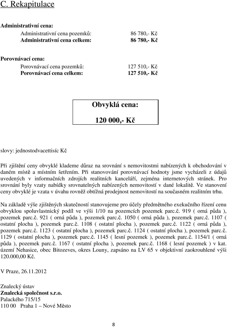 Při stanovování porovnávací hodnoty jsme vycházeli z údajů uvedených v informačních zdrojích realitních kanceláří, zejména internetových stránek.