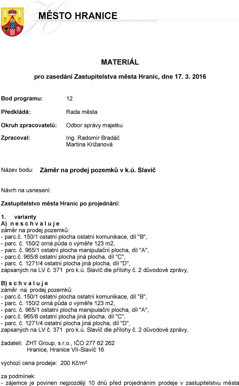 varianty A) n e s c h v a l u j e záměr na prodej pozemků: - parc.č. 150/1 ostatní plocha ostatní komunikace, díl "B", - parc. č. 150/2 orná půda o výměře 123 m2, - parc. č. 965/1 ostatní plocha manipulační plocha, díl "A", - parc.