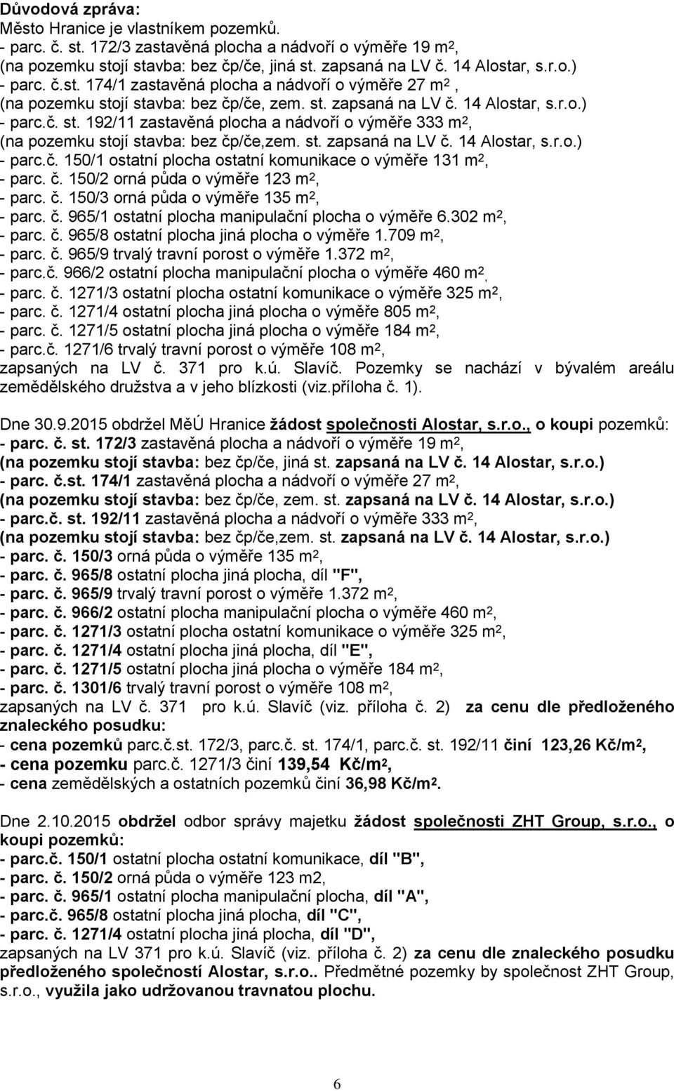 st. zapsaná na LV č. 14 Alostar, s.r.o.) - parc.č. 150/1 ostatní plocha ostatní komunikace o výměře 131 m 2, - parc. č. 150/2 orná půda o výměře 123 m 2, - parc. č. 150/3 orná půda o výměře 135 m 2, - parc.
