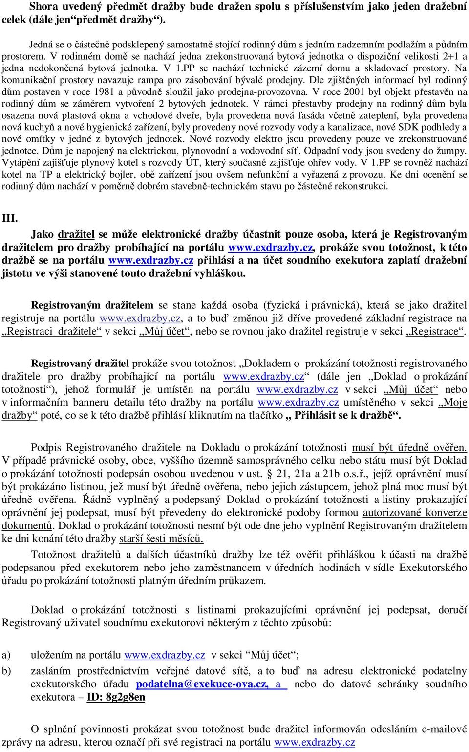 V rodinném domě se nachází jedna zrekonstruovaná bytová jednotka o dispoziční velikosti 2+1 a jedna nedokončená bytová jednotka. V 1.PP se nachází technické zázemí domu a skladovací prostory.