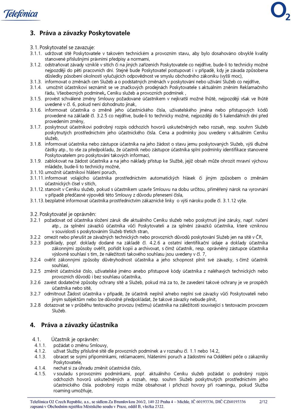 Stejně bude Poskytovatel postupovat i v případě, kdy je závada způsobena důsledky působení okolností vylučujících odpovědnost ve smyslu obchodního zákoníku (vyšší moc), 3.