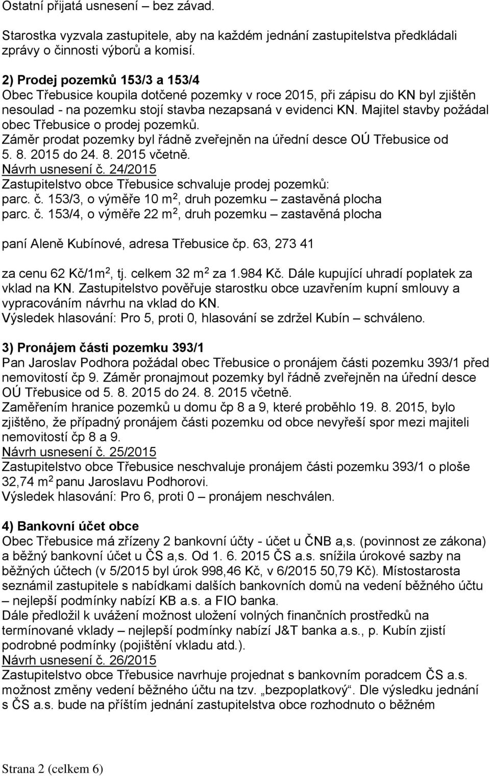 Majitel stavby požádal obec Třebusice o prodej pozemků. Záměr prodat pozemky byl řádně zveřejněn na úřední desce OÚ Třebusice od 5. 8. 2015 do 24. 8. 2015 včetně. Návrh usnesení č.