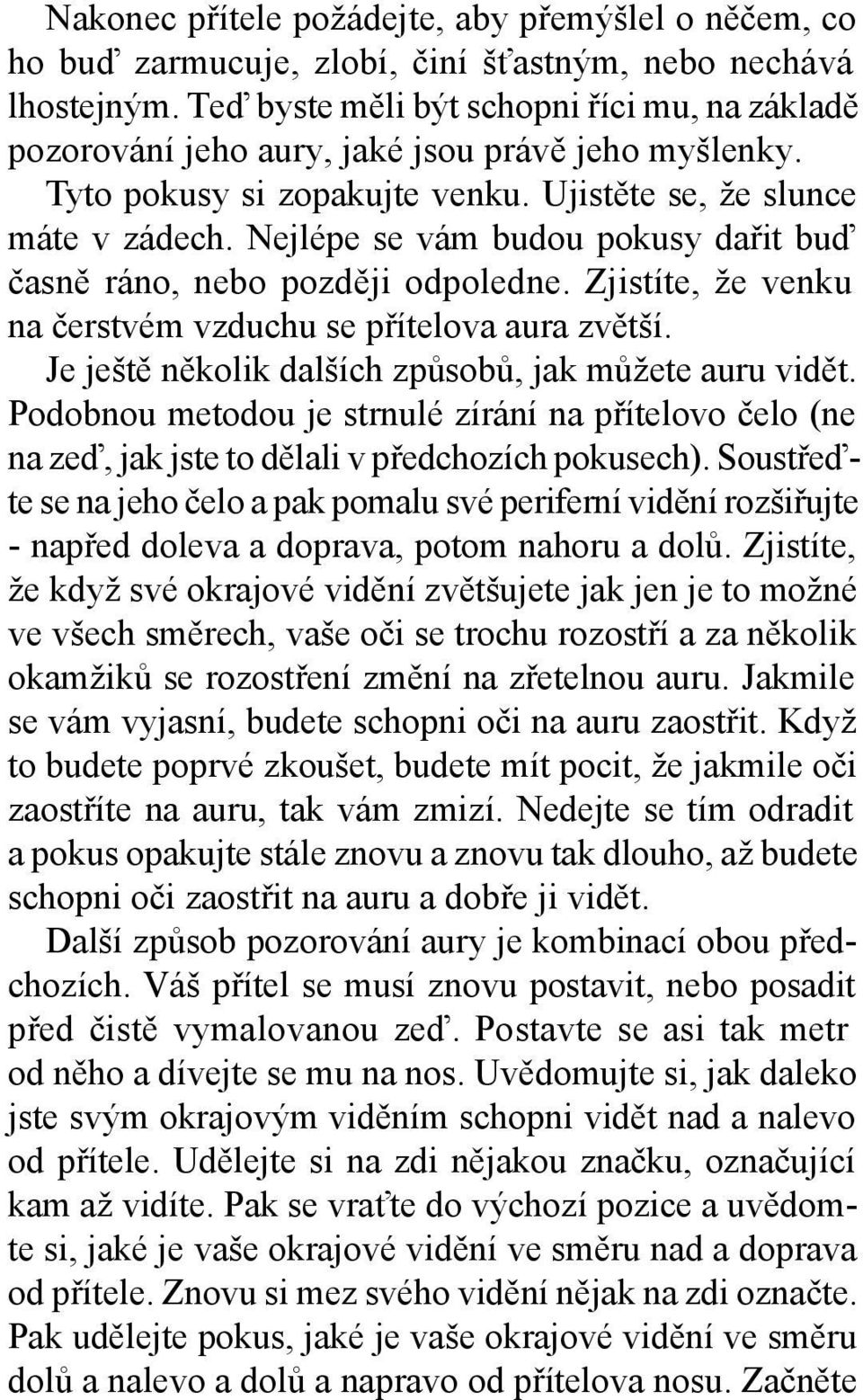 Nejlépe se vám budou pokusy dařit buď časně ráno, nebo později odpoledne. Zjistíte, že venku na čerstvém vzduchu se přítelova aura zvětší. Je ještě několik dalších způsobů, jak můžete auru vidět.