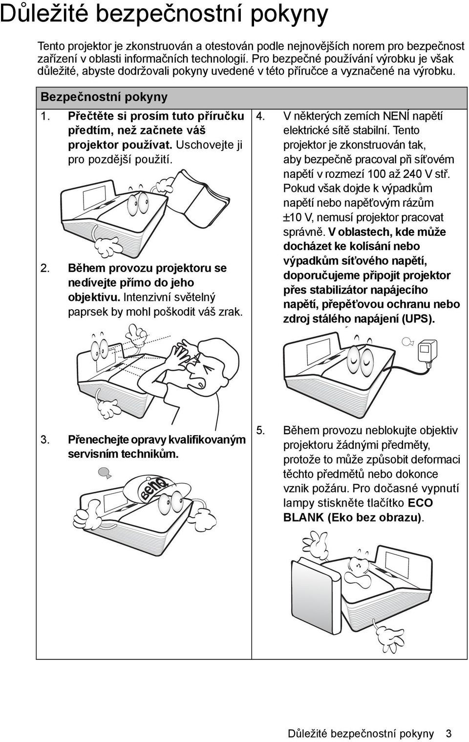 Přečtěte si prosím tuto příručku předtím, než začnete váš projektor používat. Uschovejte ji pro pozdější použití. 2. Během provozu projektoru se nedívejte přímo do jeho objektivu.